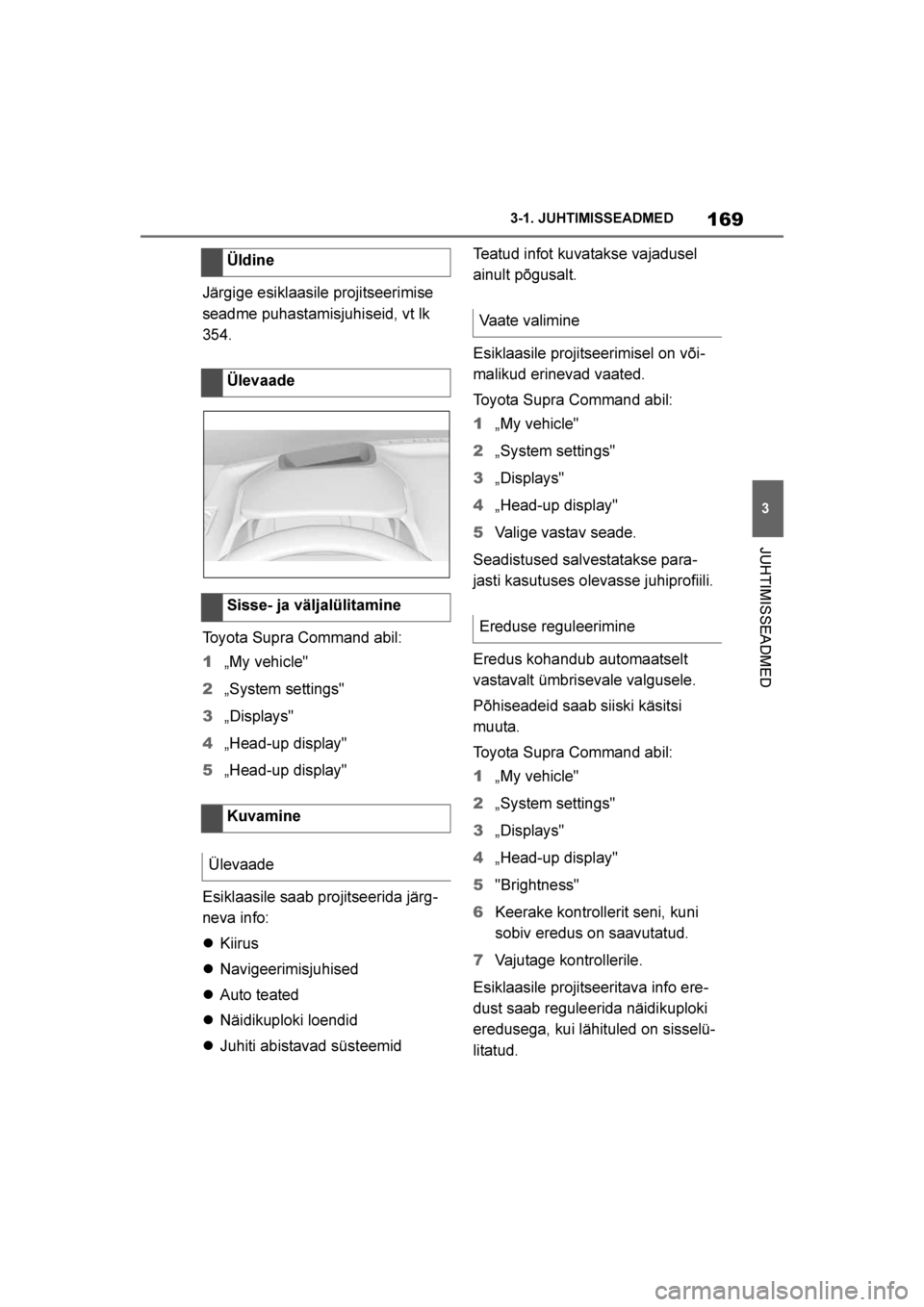 TOYOTA SUPRA 2019  Kasutusjuhend (in Estonian) 
169
3
Supra Owner's Manual 3-1. JUHTIMISSEADMED
JUHTIMISSEADMED
Järgige esiklaasile projitseerimise 
seadme puhastamisjuhiseid, vt lk 
354.
Toyota Supra Command abil:
1
„My vehicle"
2 „S