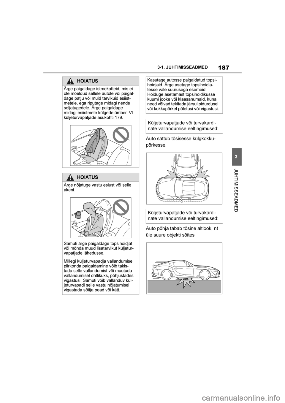 TOYOTA SUPRA 2019  Kasutusjuhend (in Estonian) 
187
3
Supra Owner's Manual 3-1. JUHTIMISSEADMED
JUHTIMISSEADMED
Auto sattub tõsisesse külgkokku
-
põrkesse.
Auto põhja tabab tõsine altlöök, nt 
üle suure objekti sõites
HOIATUS
Ärge pa
