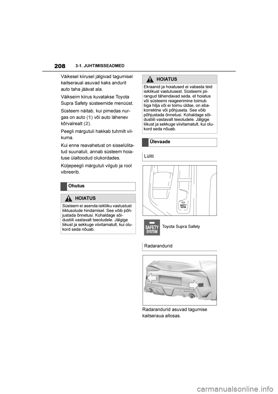 TOYOTA SUPRA 2019  Kasutusjuhend (in Estonian) 
208
Supra Owner's Manual3-1. JUHTIMISSEADMED
Väikesel kiirusel jälgivad tagumisel 
kaitseraual asuvad kaks andurit 
auto taha jäävat ala.
Väikseim kiirus kuvatakse Toyota 
Supra Safety süst