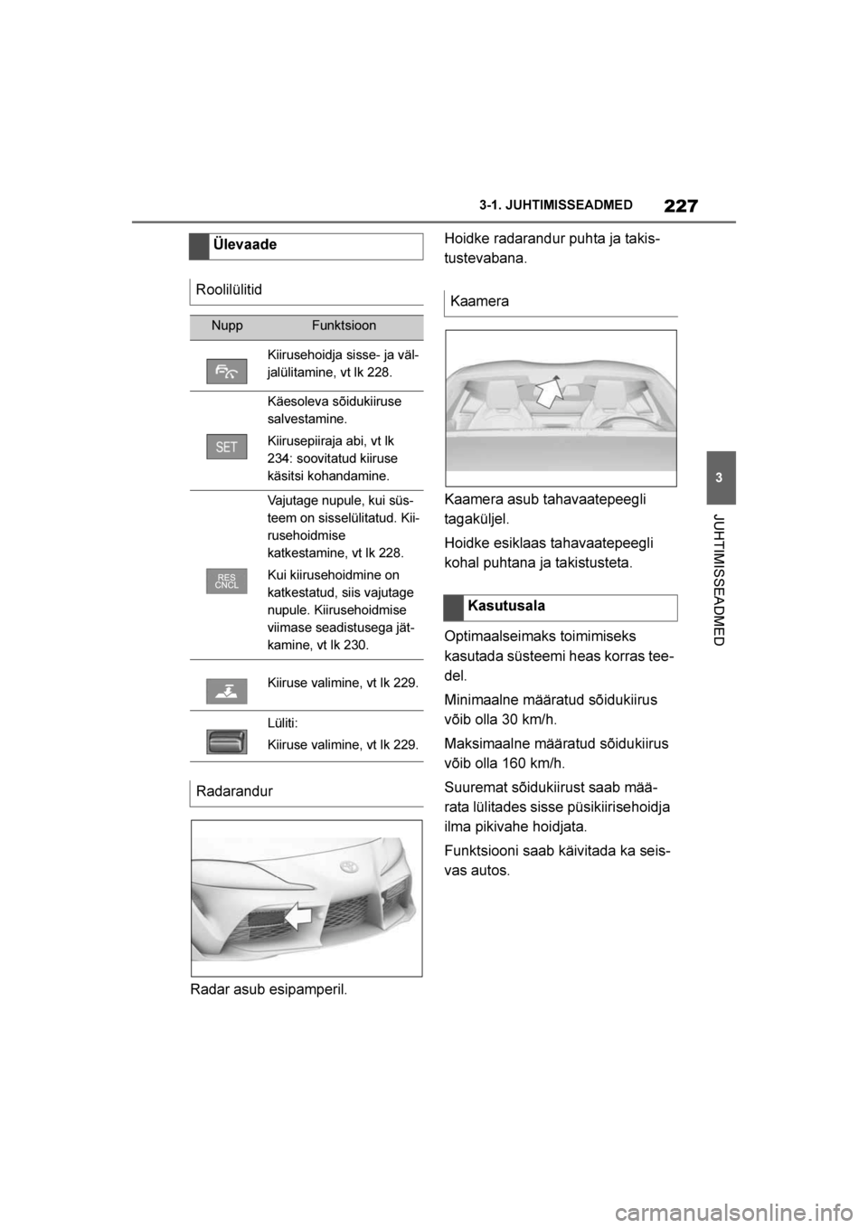 TOYOTA SUPRA 2019  Kasutusjuhend (in Estonian) 
227
3
Supra Owner's Manual 3-1. JUHTIMISSEADMED
JUHTIMISSEADMED
Radar asub esipamperil.
Hoidke radarandur puhta ja takis
-
tustevabana.
Kaamera asub tahavaatepeegli 
tagaküljel.
Hoidke esiklaas 