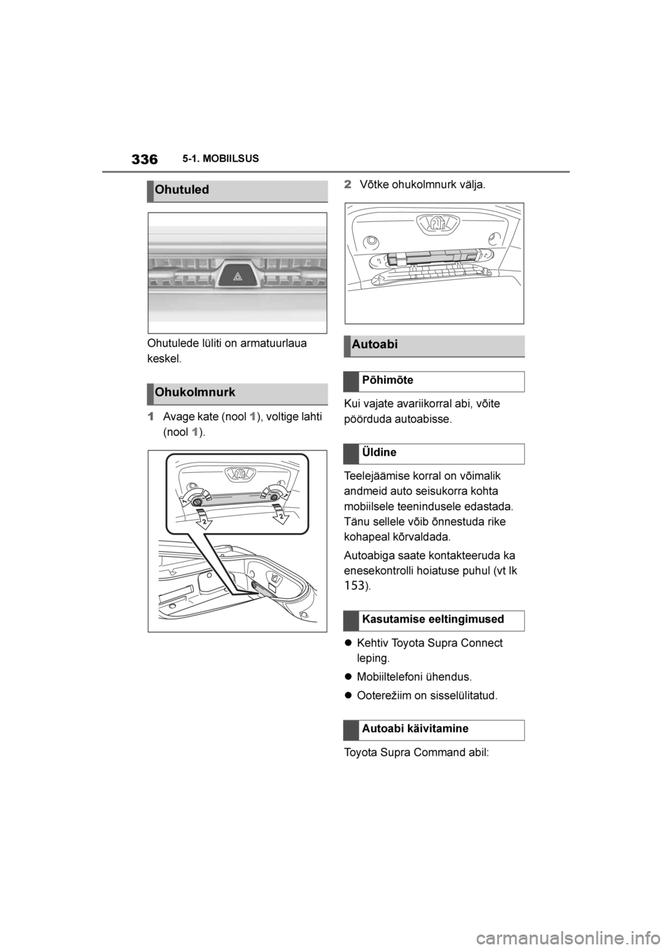 TOYOTA SUPRA 2019  Kasutusjuhend (in Estonian) 
336
Supra Owner's Manual5-1. MOBIILSUS
Ohutulede lüliti on armatuurlaua 
keskel.
1
Avage kate (nool  1), voltige lahti 
(nool  1). 2
Võtke ohukolmnurk välja.
Kui vajate avariikorral abi, võit