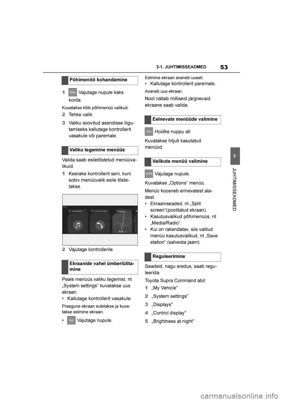 TOYOTA SUPRA 2019 Kasutusjuhend (in Estonian)
53
3
Supra Owner's Manual 3-1. JUHTIMISSEADMED
JUHTIMISSEADMED
1
Vajutage nupule kaks
korda.
Kuvatakse kõik põhimenüü valikud.
2 Tehke valik.
3 Valiku soovitud asendisse liigu -
tamiseks ka TOYOTA SUPRA 2019 Kasutusjuhend (in Estonian)
53
3
Supra Owner's Manual 3-1. JUHTIMISSEADMED
JUHTIMISSEADMED
1
Vajutage nupule kaks
korda.
Kuvatakse kõik põhimenüü valikud.
2 Tehke valik.
3 Valiku soovitud asendisse liigu -
tamiseks ka