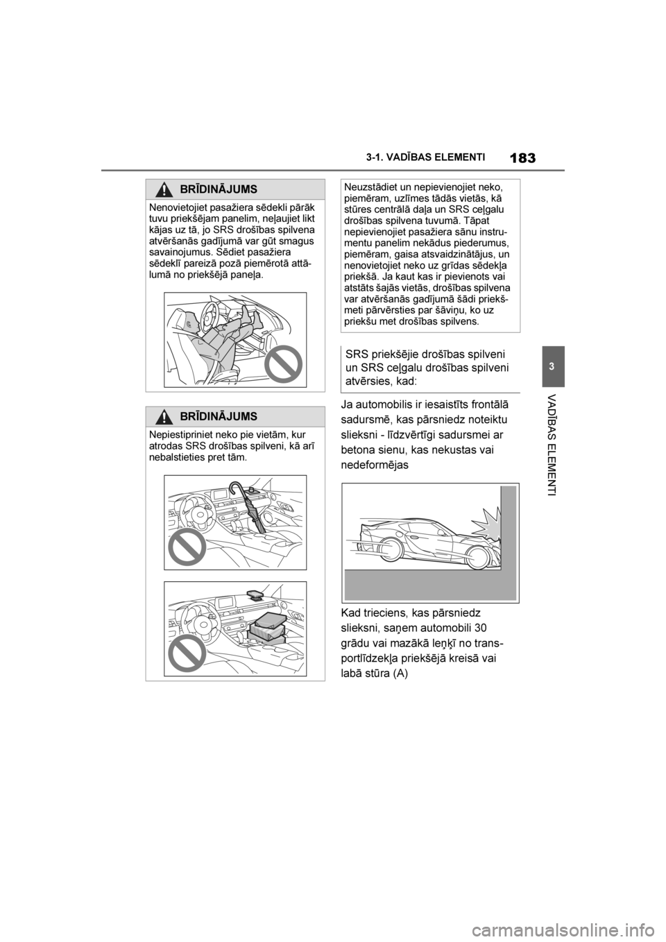 TOYOTA SUPRA 2019  Lietošanas Instrukcija (in Latvian) 
183
3
Supra Owner's Manual 3-1. VADĪBAS ELEMENTI
VADĪBAS ELEMENTI
Ja automobilis ir iesaistīts frontālā 
sadursmē, kas pārsniedz noteiktu 
slieksni - līdzvērtīgi sadursmei ar 
betona si