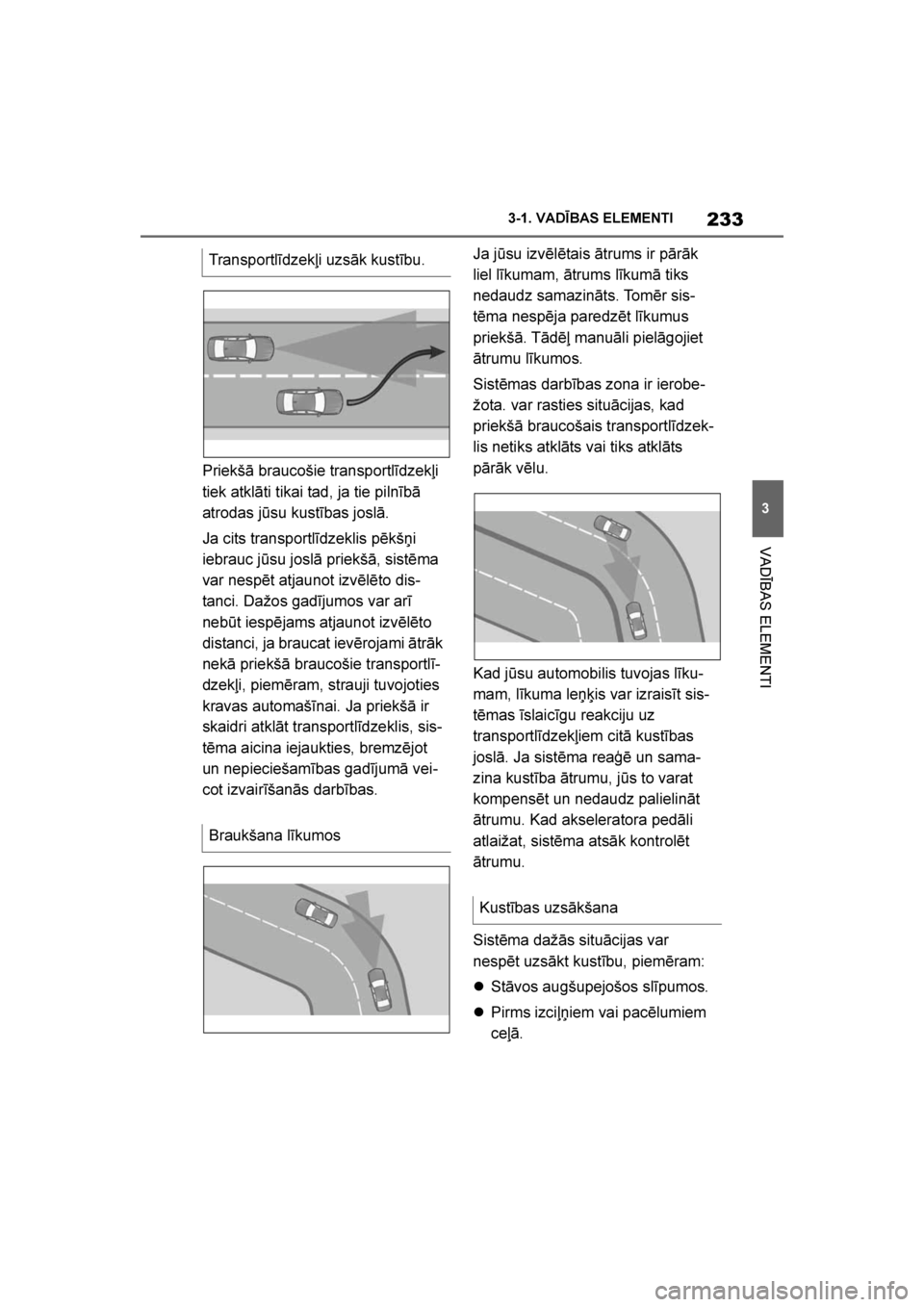 TOYOTA SUPRA 2019  Lietošanas Instrukcija (in Latvian) 
233
3
Supra Owner's Manual 3-1. VADĪBAS ELEMENTI
VADĪBAS ELEMENTI
Priekšā braucošie transportlīdzekļi 
tiek atklāti tikai tad, ja tie pilnībā 
atrodas jūsu kustības joslā.
Ja cits tr