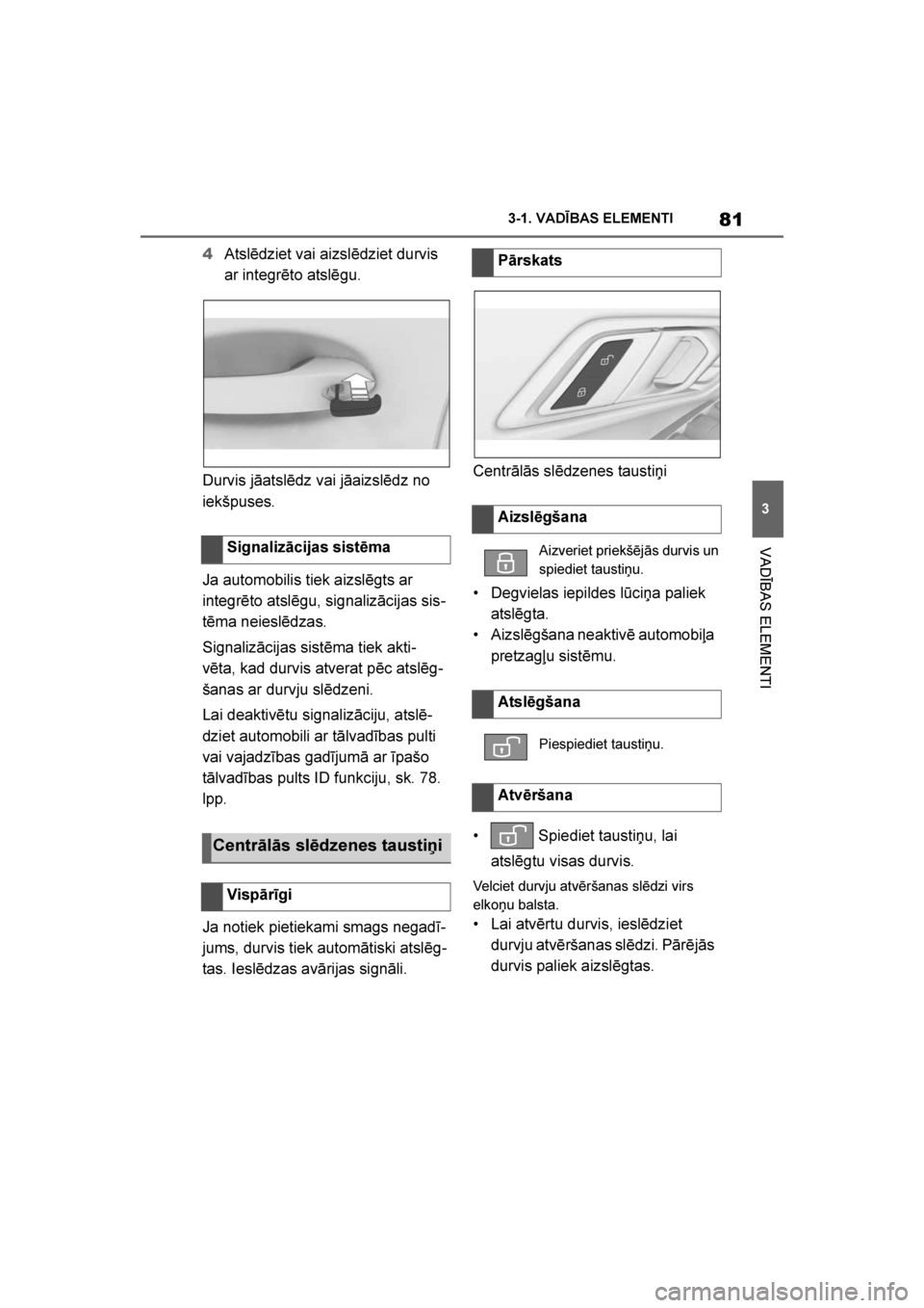 TOYOTA SUPRA 2019  Lietošanas Instrukcija (in Latvian) 
81
3
Supra Owner's Manual 3-1. VADĪBAS ELEMENTI
VADĪBAS ELEMENTI
4
Atslēdziet vai aizslēdziet durvis 
ar integrēto atslēgu.
Durvis jāatslēdz vai jāaizslēdz no 
iekšpuses.
Ja automobili