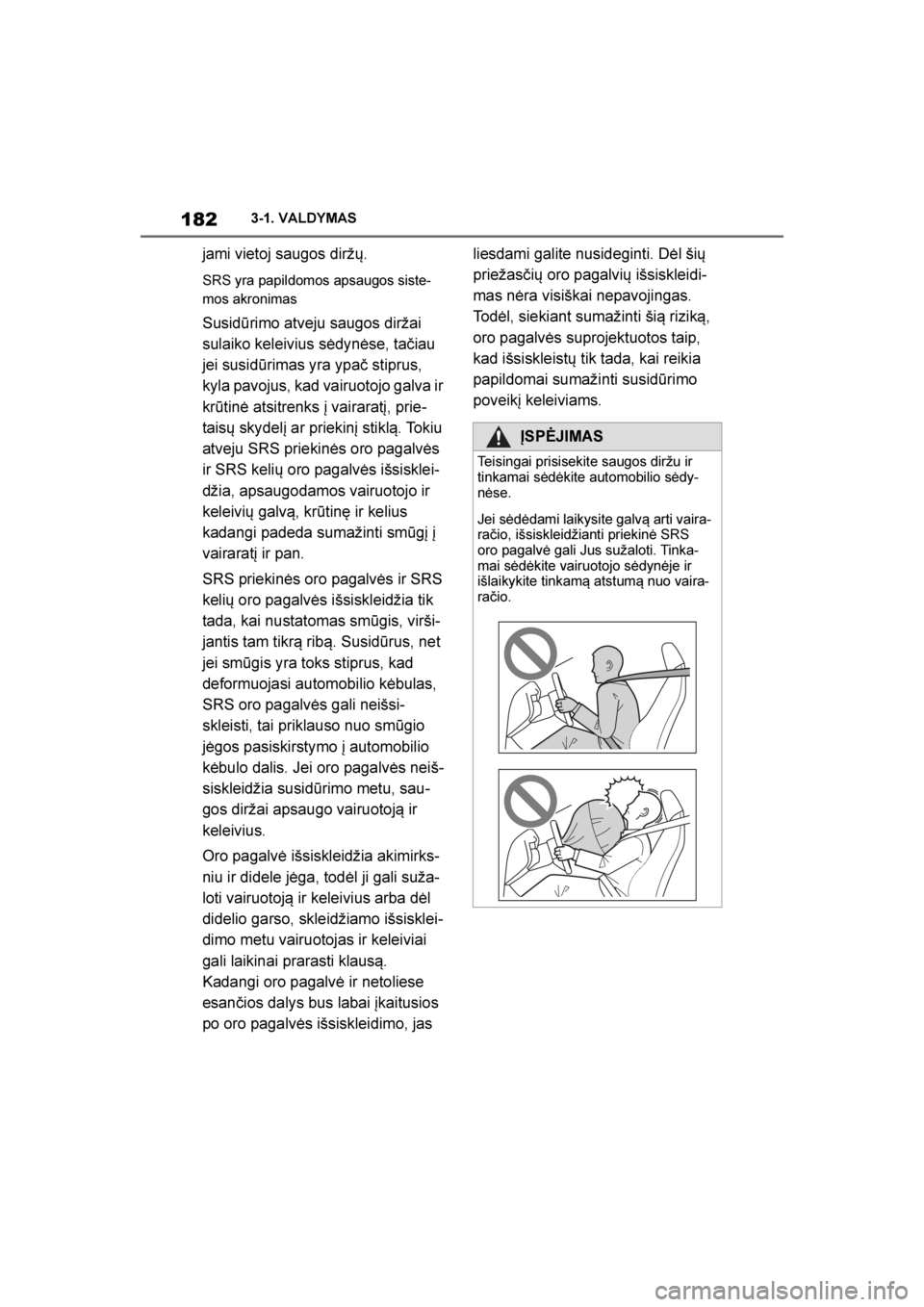 TOYOTA SUPRA 2019  Eksploatavimo vadovas (in Lithuanian) 
182
Supra Owner's Manual3-1. VALDYMAS
jami vietoj saugos diržų. 
SRS yra papildomos apsaugos siste
-
mos akronimas
Susidūrimo atveju saugos diržai 
sulaiko keleivius sėdynėse, tačiau 
jei 