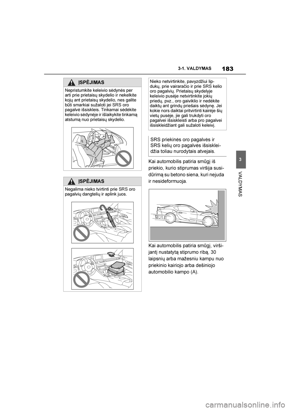 TOYOTA SUPRA 2019  Eksploatavimo vadovas (in Lithuanian) 
183
3
Supra Owner's Manual 3-1. VALDYMAS
VALDYMAS
Kai automobilis patiria smūgį iš 
priekio, kurio stiprumas viršija susi
-
dūrimą su betono siena, kuri nejuda 
ir nesideformuoja. 
Kai auto
