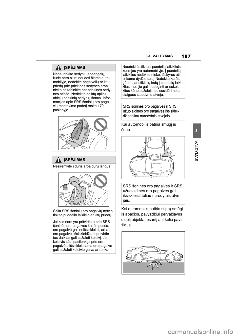 TOYOTA SUPRA 2019  Eksploatavimo vadovas (in Lithuanian) 
187
3
Supra Owner's Manual 3-1. VALDYMAS
VALDYMAS
Kai automobilis patiria smūgį iš 
šono.
Kai automobilis patiria stiprų smūgį 
iš apačios, pavyzdžiui pervažiavus 
didelį objektą, es