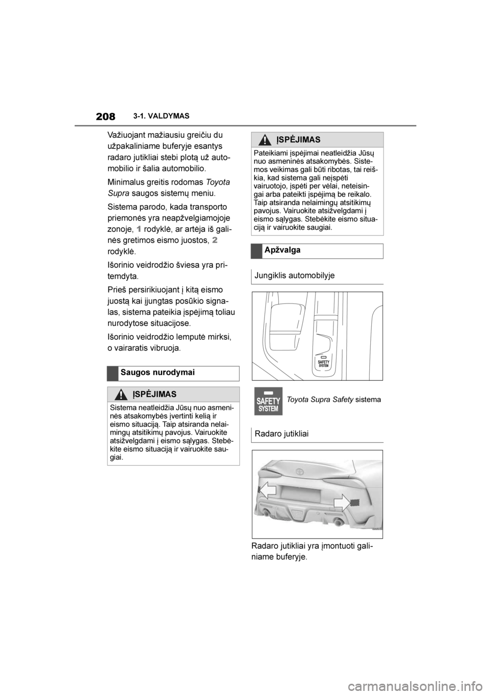 TOYOTA SUPRA 2019  Eksploatavimo vadovas (in Lithuanian) 
208
Supra Owner's Manual3-1. VALDYMAS
Važiuojant mažiausiu greičiu du 
užpakaliniame buferyje esantys 
radaro jutikliai stebi plotą už auto
-
mobilio ir šalia automobilio.
Minimalus greiti