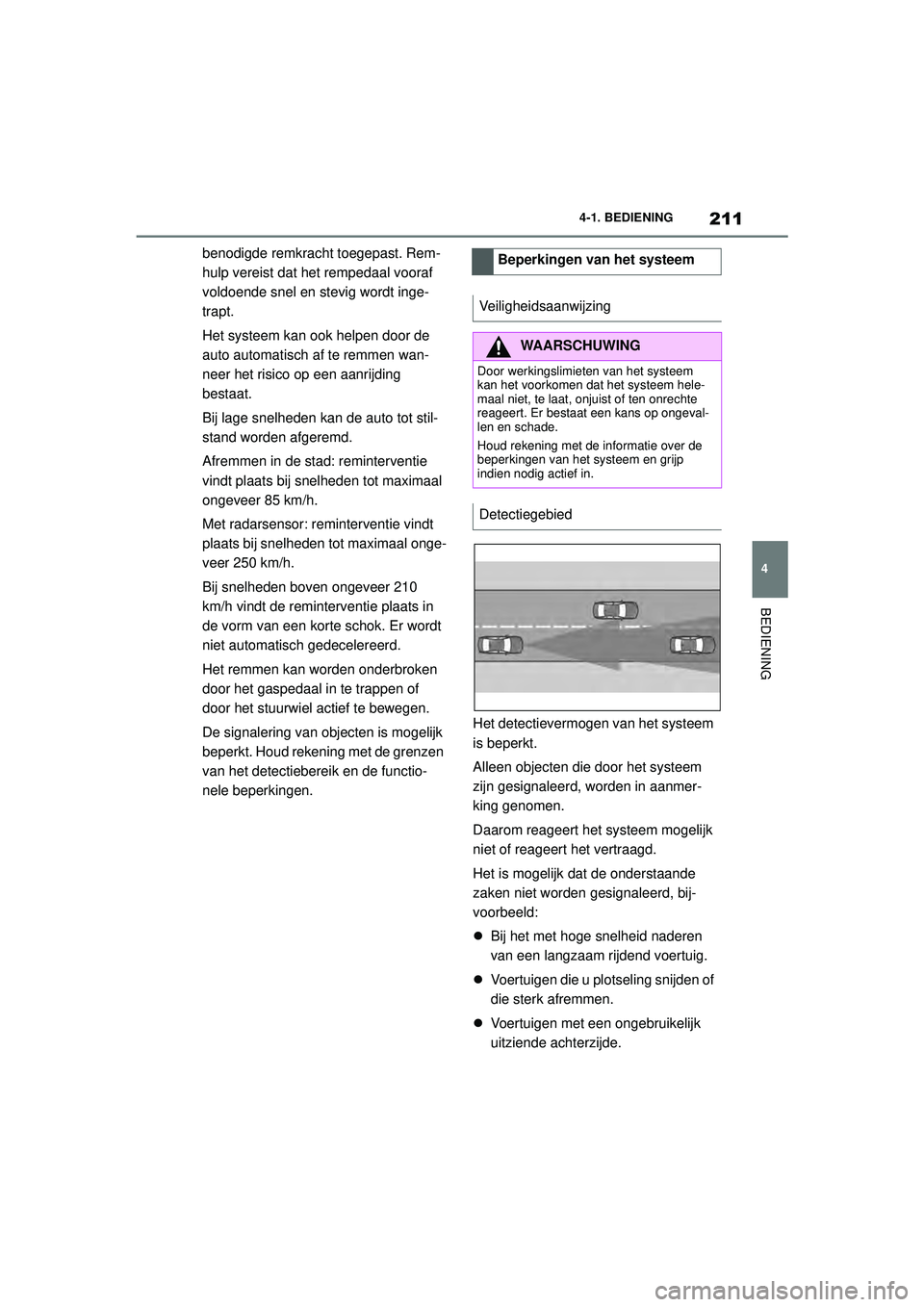 TOYOTA SUPRA 2020  Instructieboekje (in Dutch) 211
4
Handleiding Supra 4-1. BEDIENING
BEDIENING
benodigde remkracht toegepast. Rem-
hulp vereist dat het rempedaal vooraf 
voldoende snel en stevig wordt inge-
trapt.
Het systeem kan ook helpen door 