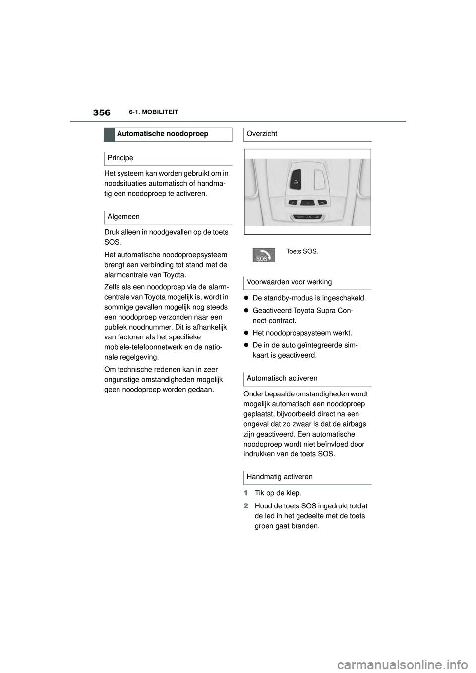 TOYOTA SUPRA 2020 Instructieboekje (in Dutch) 356
Handleiding Supra6-1. MOBILITEIT
Het systeem kan worden gebruikt om in
noodsituaties automat
isch of handma-
tig een noodoproep te activeren.
Druk alleen in noodgevallen op de toets
SOS.
Het aut TOYOTA SUPRA 2020 Instructieboekje (in Dutch) 356
Handleiding Supra6-1. MOBILITEIT
Het systeem kan worden gebruikt om in
noodsituaties automat
isch of handma-
tig een noodoproep te activeren.
Druk alleen in noodgevallen op de toets
SOS.
Het aut