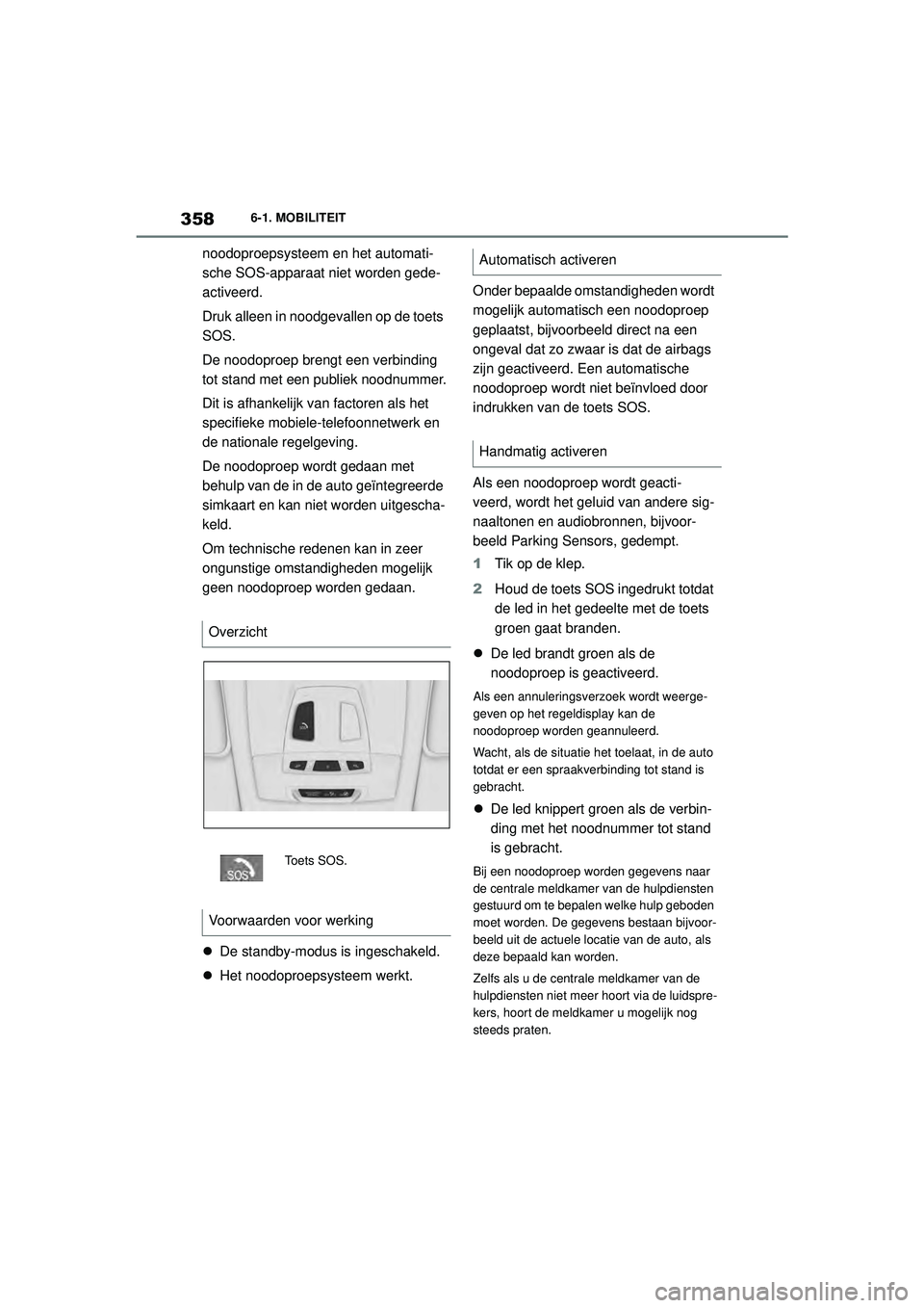 TOYOTA SUPRA 2020 Instructieboekje (in Dutch) 358
Handleiding Supra6-1. MOBILITEIT
noodoproepsysteem en
het automati-
sche SOS-apparaat niet worden gede-
activeerd.
Druk alleen in noodgevallen op de toets
SOS.
De noodoproep brengt een verbindin TOYOTA SUPRA 2020 Instructieboekje (in Dutch) 358
Handleiding Supra6-1. MOBILITEIT
noodoproepsysteem en
het automati-
sche SOS-apparaat niet worden gede-
activeerd.
Druk alleen in noodgevallen op de toets
SOS.
De noodoproep brengt een verbindin