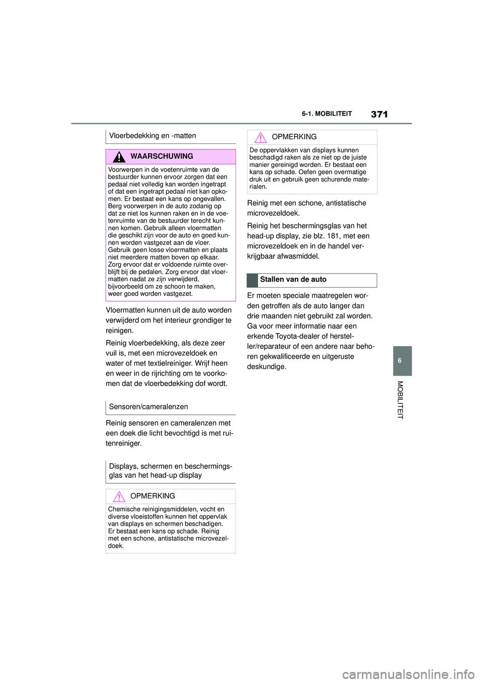 TOYOTA SUPRA 2020  Instructieboekje (in Dutch) 371
6
Handleiding Supra 6-1. MOBILITEIT
MOBILITEIT
Vloermatten kunnen uit de auto worden 
verwijderd om het interieur grondiger te 
reinigen.
Reinig vloerbedekking
, als deze zeer 
vuil is, met een mi