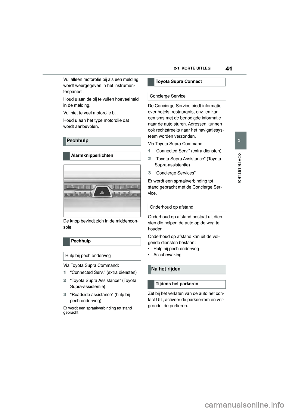 TOYOTA SUPRA 2020  Instructieboekje (in Dutch) 41
2
Handleiding Supra 2-1. KORTE UITLEG
KORTE UITLEG
Vul alleen motorolie bij als een melding 
wordt weergegeven in het instrumen-
tenpaneel.
Houd u aan de bij te vullen hoeveelheid 
in de melding.
V