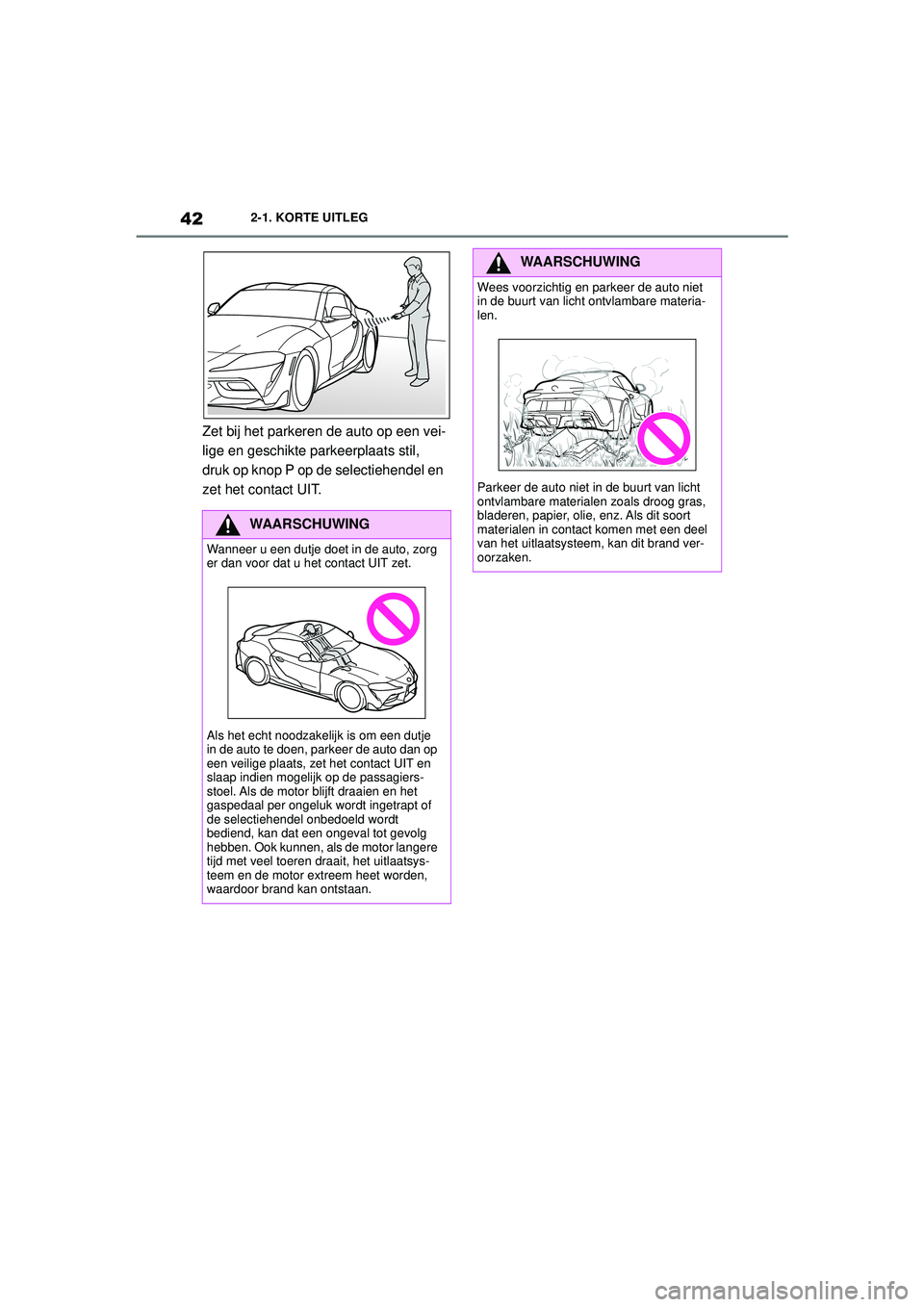 TOYOTA SUPRA 2020  Instructieboekje (in Dutch) 42
Handleiding Supra2-1. KORTE UITLEG
Zet bij het parkeren de auto op een vei-
lige en geschikte parkeerplaats stil, 
druk op knop P op de selectiehendel en 
zet het contact UIT.
WAARSCHUWING
Wanneer 