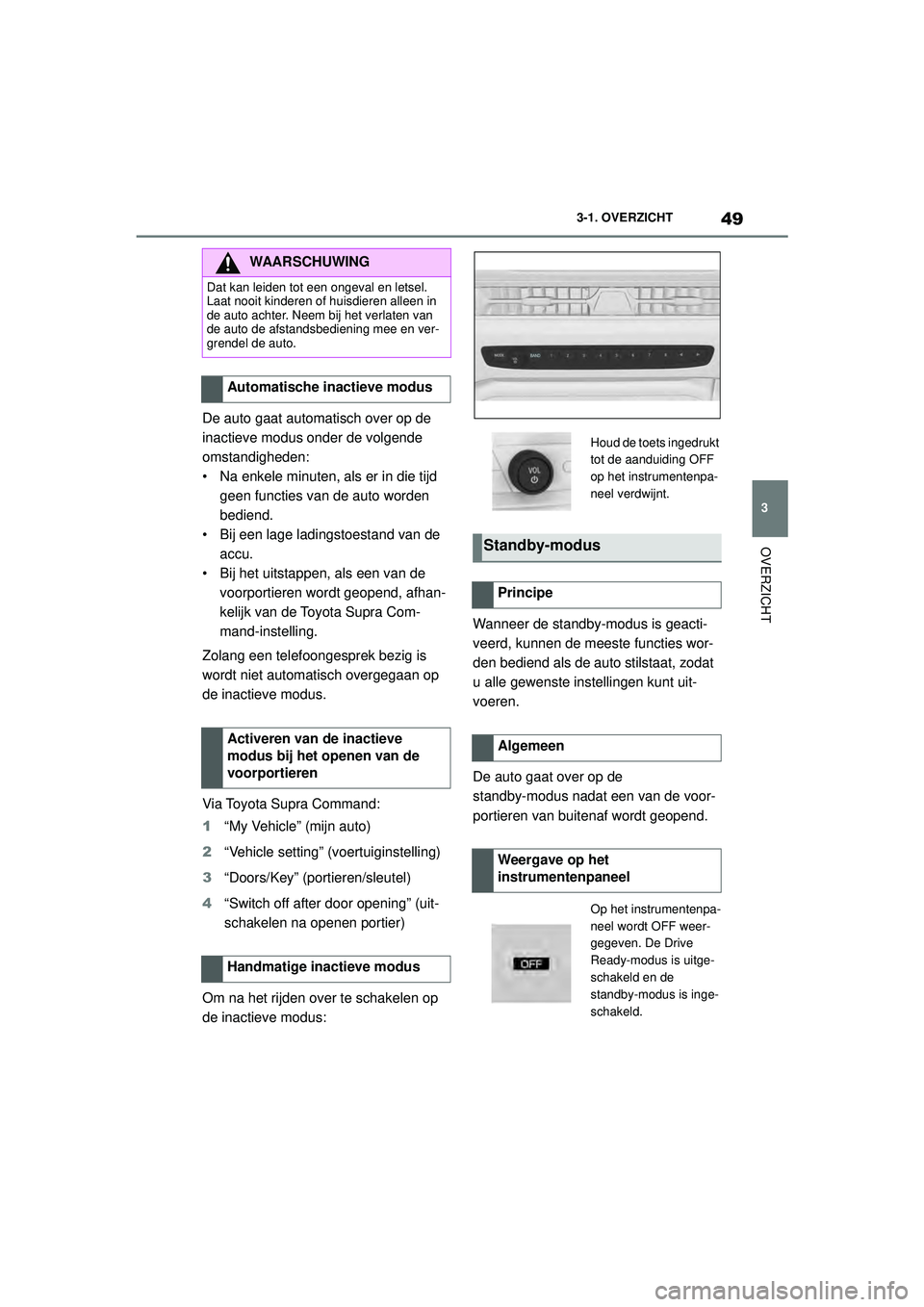TOYOTA SUPRA 2020  Instructieboekje (in Dutch) 49
3
Handleiding Supra 3-1. OVERZICHT
OVERZICHT
De auto gaat automatisch over op de 
inactieve modus onder de volgende 
omstandigheden:
• Na enkele minuten, als er in die tijd 
geen functies van de 