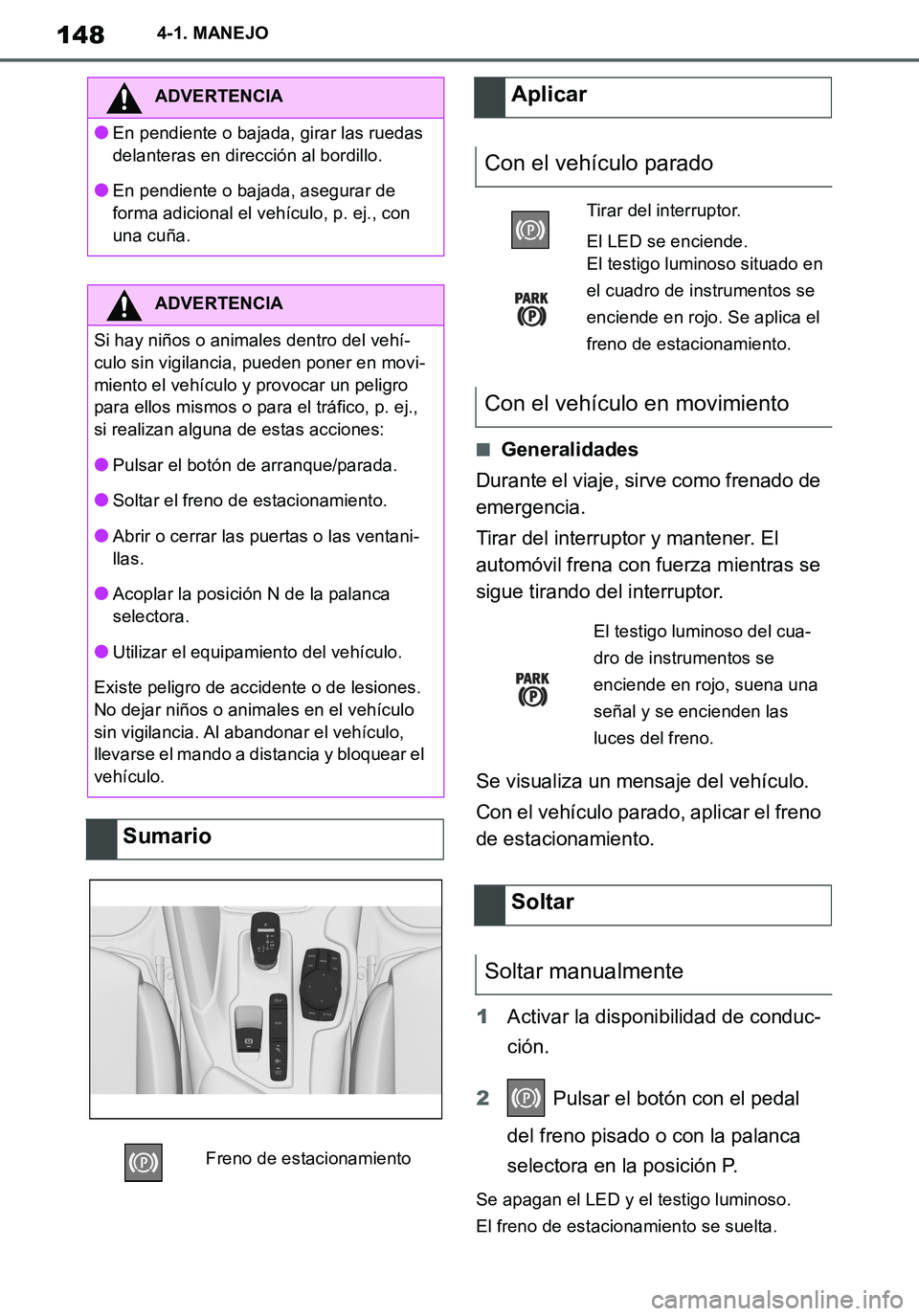 TOYOTA SUPRA 2020  Manuale de Empleo (in Spanish) 148
Supra Owners Manual_ES
4-1. MANEJO
■Generalidades
Durante el viaje, sirve como frenado de 
emergencia.
Tirar del interruptor y mantener. El 
automóvil frena con fuerza mientras se 
sigue tiran