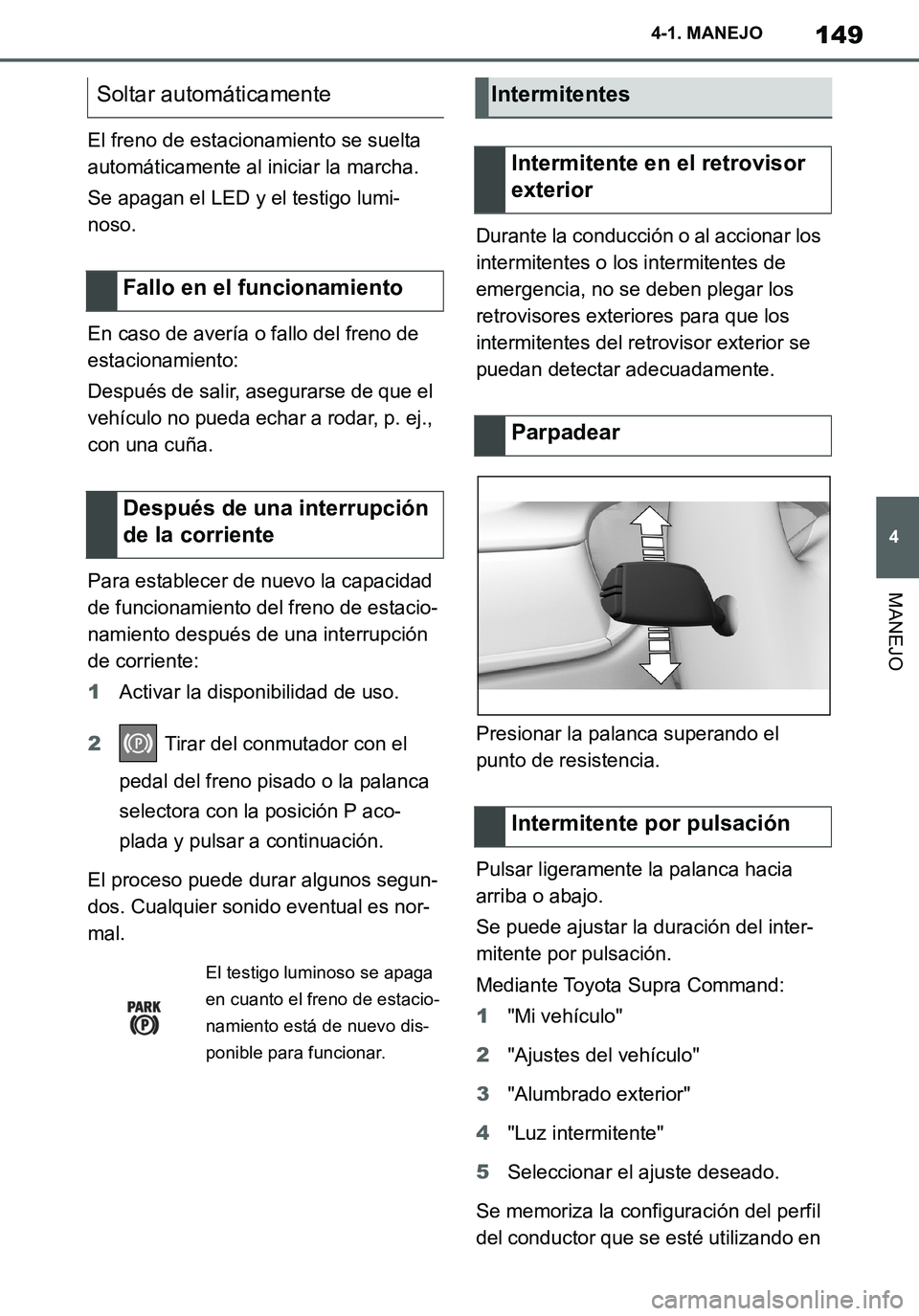 TOYOTA SUPRA 2020  Manuale de Empleo (in Spanish) 149
4
Supra Owners Manual_ES
4-1. MANEJO
MANEJO
El freno de estacionamiento se suelta 
automáticamente al iniciar la marcha.
Se apagan el LED y el testigo lumi-
noso.
En caso de avería o fallo del 