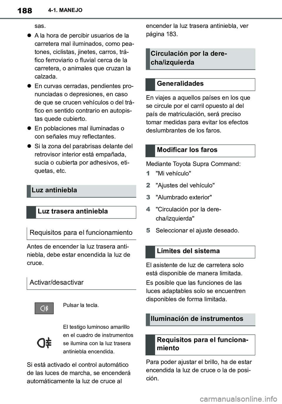 TOYOTA SUPRA 2020 Manuale de Empleo (in Spanish) 188
Supra Owners Manual_ES
4-1. MANEJO
sas.
A la hora de percibir usuarios de la
carretera mal iluminados, como pea-
tones, ciclistas, jinetes, carros, trá-
fico ferroviario o fluvial cerca de l TOYOTA SUPRA 2020 Manuale de Empleo (in Spanish) 188
Supra Owners Manual_ES
4-1. MANEJO
sas.
A la hora de percibir usuarios de la
carretera mal iluminados, como pea-
tones, ciclistas, jinetes, carros, trá-
fico ferroviario o fluvial cerca de l