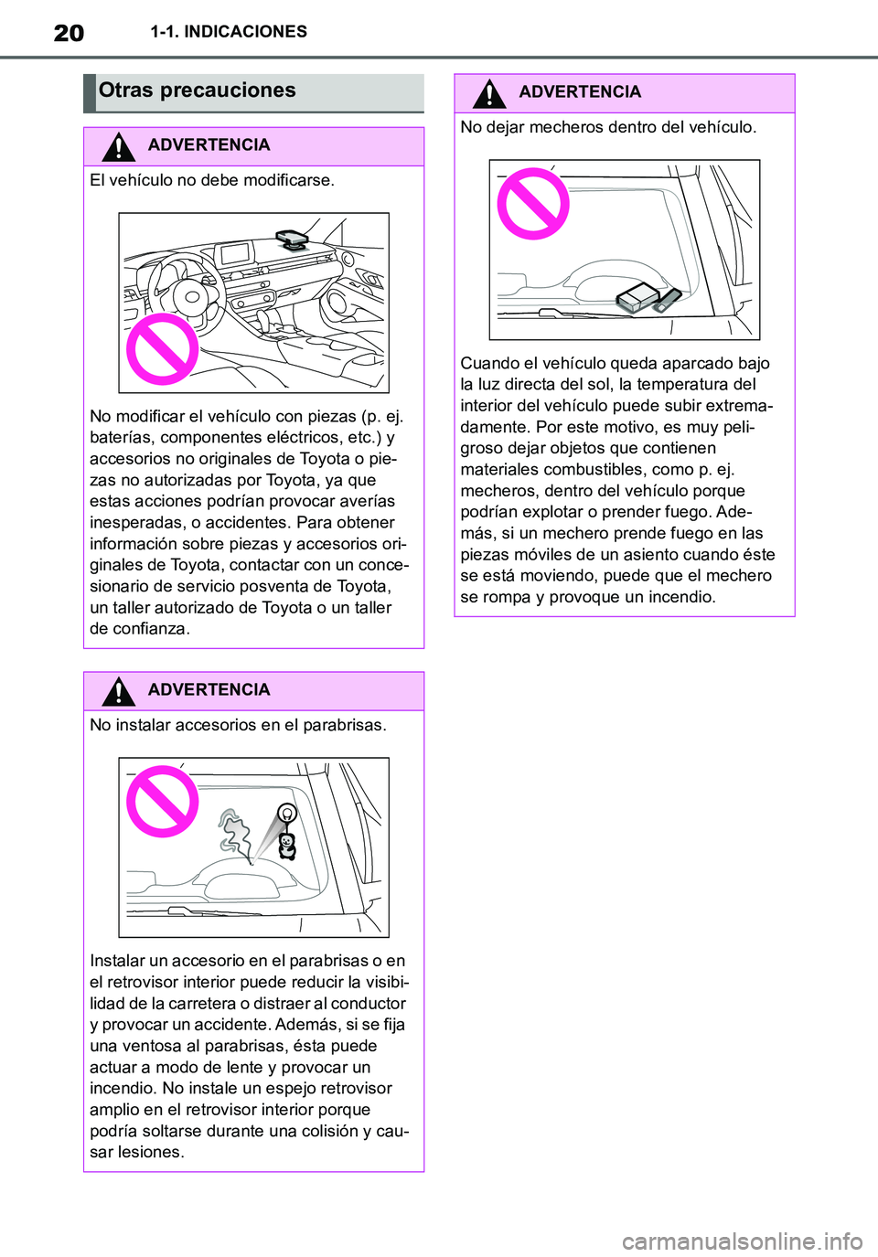 TOYOTA SUPRA 2020  Manuale de Empleo (in Spanish) 20
Supra Owners Manual_ES
1-1. INDICACIONES
Otras precauciones
ADVERTENCIA
El vehículo no debe modificarse.
No modificar el vehículo con piezas (p. ej. 
baterías, componentes eléctricos, etc.) y 