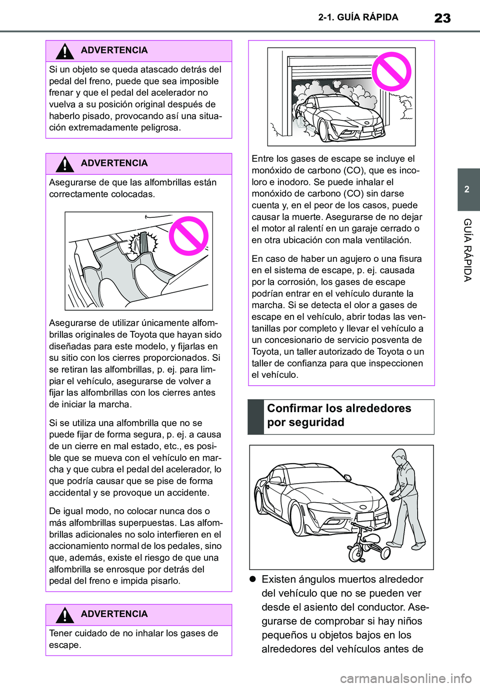 TOYOTA SUPRA 2020  Manuale de Empleo (in Spanish) 23
2
Supra Owners Manual_ES
2-1. GUÍA RÁPIDA
GUÍA RÁPIDA
Existen ángulos muertos alrededor 
del vehículo que no se pueden ver 
desde el asiento del conductor. Ase-
gurarse de comprobar si ha