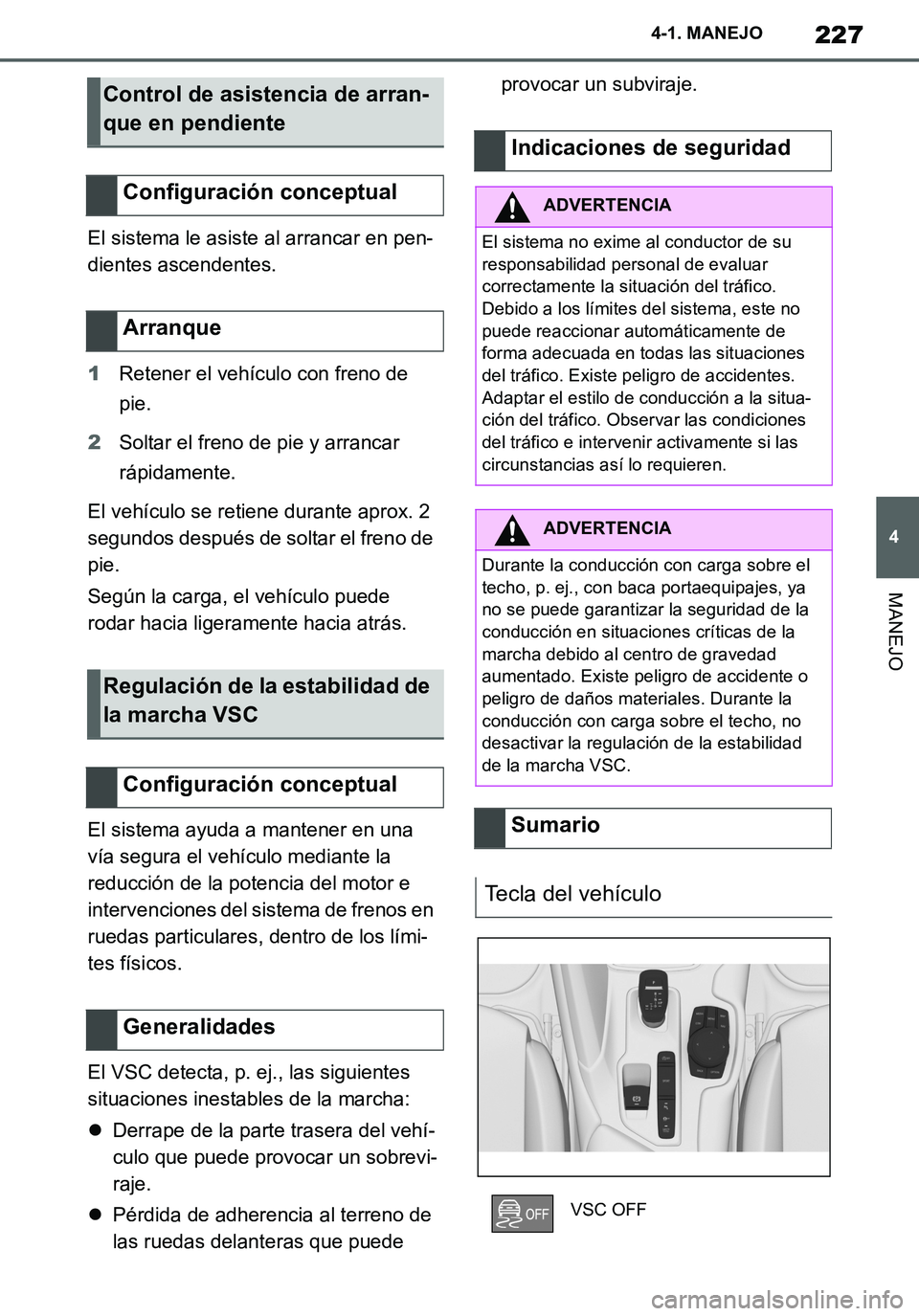 TOYOTA SUPRA 2020 Manuale de Empleo (in Spanish) 227
4
Supra Owners Manual_ES
4-1. MANEJO
MANEJO
El sistema le asiste al arrancar en pen-
dientes ascendentes.
1Retener el vehículo con freno de
pie.
2Soltar el freno de pie y arrancar
rápidamente TOYOTA SUPRA 2020 Manuale de Empleo (in Spanish) 227
4
Supra Owners Manual_ES
4-1. MANEJO
MANEJO
El sistema le asiste al arrancar en pen-
dientes ascendentes.
1Retener el vehículo con freno de
pie.
2Soltar el freno de pie y arrancar
rápidamente