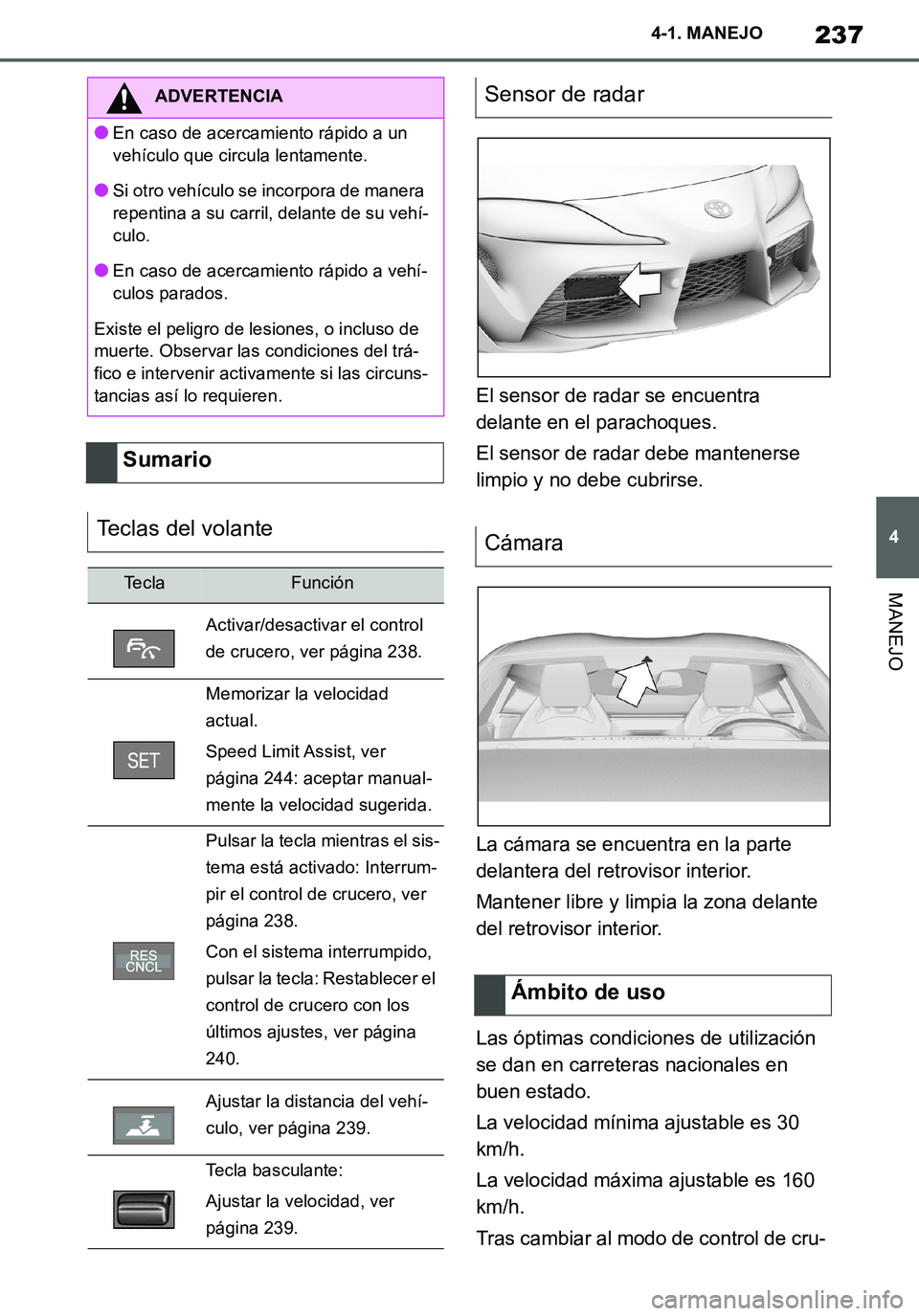TOYOTA SUPRA 2020 Manuale de Empleo (in Spanish) 237
4
Supra Owners Manual_ES
4-1. MANEJO
MANEJO
El sensor de radar se encuentra
delante en el parachoques.
El sensor de radar debe mantenerse
limpio y no debe cubrirse.
La cámara se encuentra en l TOYOTA SUPRA 2020 Manuale de Empleo (in Spanish) 237
4
Supra Owners Manual_ES
4-1. MANEJO
MANEJO
El sensor de radar se encuentra
delante en el parachoques.
El sensor de radar debe mantenerse
limpio y no debe cubrirse.
La cámara se encuentra en l