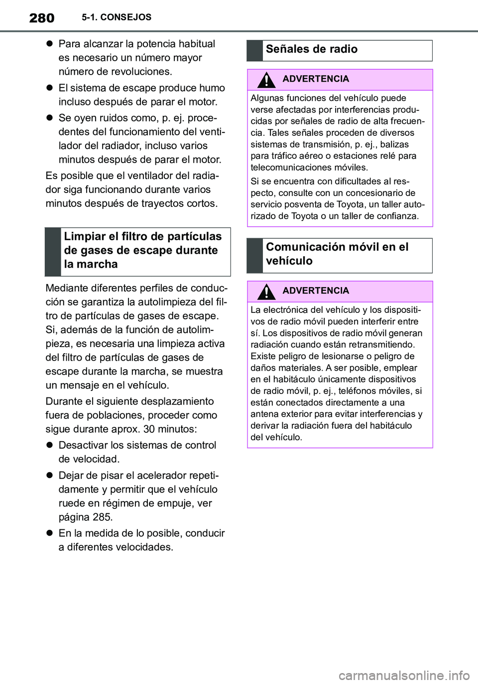 TOYOTA SUPRA 2020  Manuale de Empleo (in Spanish) 280
Supra Owners Manual_ES
5-1. CONSEJOS
Para alcanzar la potencia habitual 
es necesario un número mayor 
número de revoluciones.
El sistema de escape produce humo 
incluso después de parar