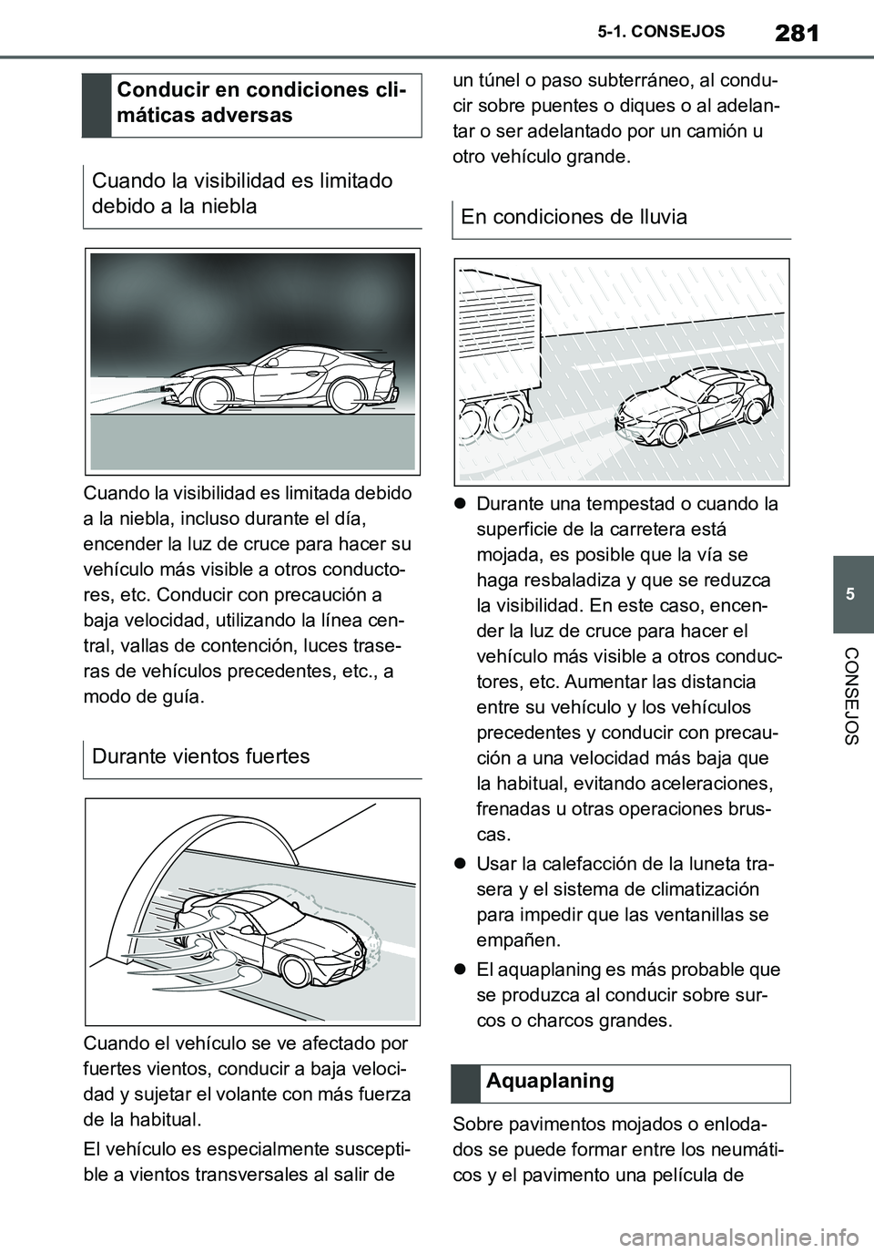 TOYOTA SUPRA 2020  Manuale de Empleo (in Spanish) 281
5
Supra Owners Manual_ES
5-1. CONSEJOS
CONSEJOS
Cuando la visibilidad es limitada debido 
a la niebla, incluso durante el día, 
encender la luz de cruce para hacer su 
vehículo más visible a o