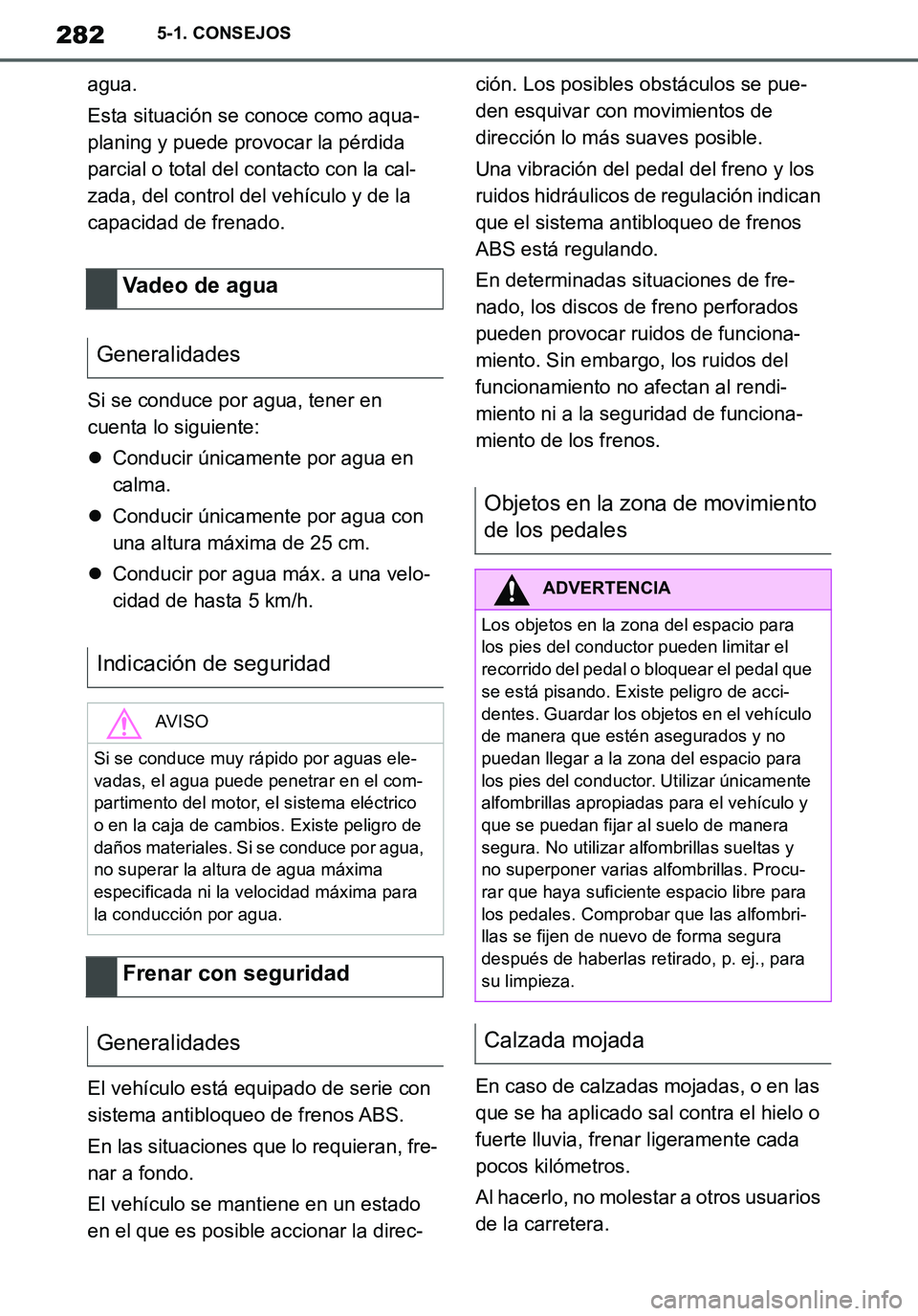 TOYOTA SUPRA 2020  Manuale de Empleo (in Spanish) 282
Supra Owners Manual_ES
5-1. CONSEJOS
agua.
Esta situación se conoce como aqua-
planing y puede provocar la pérdida 
parcial o total del contacto con la cal-
zada, del control del vehículo y de