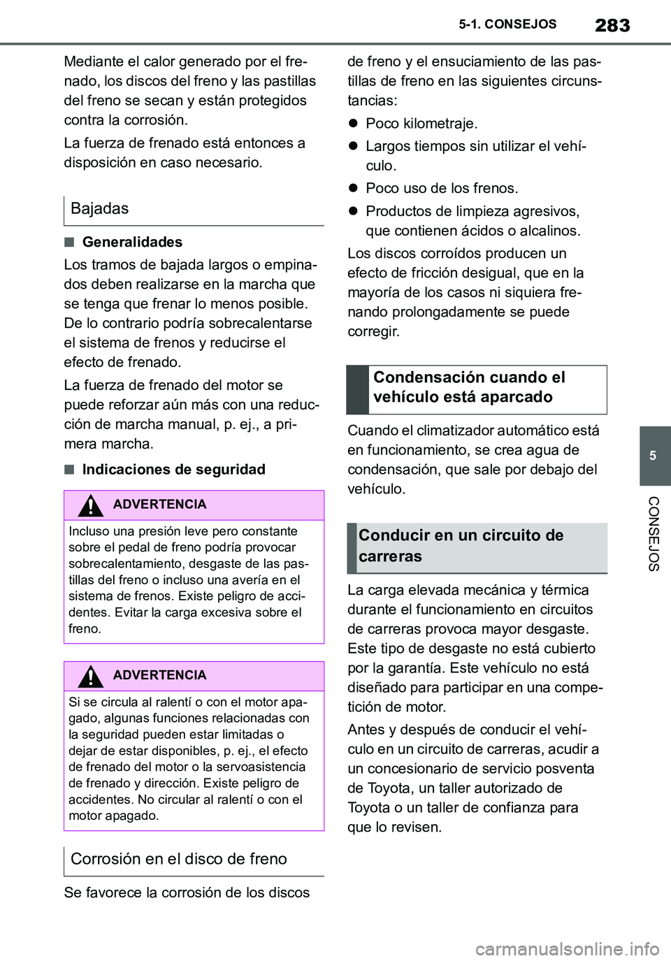 TOYOTA SUPRA 2020  Manuale de Empleo (in Spanish) 283
5
Supra Owners Manual_ES
5-1. CONSEJOS
CONSEJOS
Mediante el calor generado por el fre-
nado, los discos del freno y las pastillas 
del freno se secan y están protegidos 
contra la corrosión.
La