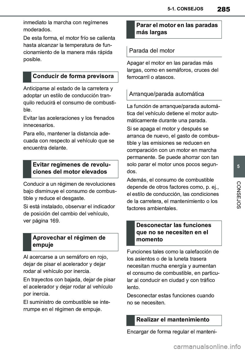 TOYOTA SUPRA 2020  Manuale de Empleo (in Spanish) 285
5
Supra Owners Manual_ES
5-1. CONSEJOS
CONSEJOS
inmediato la marcha con regímenes 
moderados.
De esta forma, el motor frío se calienta 
hasta alcanzar la temperatura de fun-
cionamiento de la m