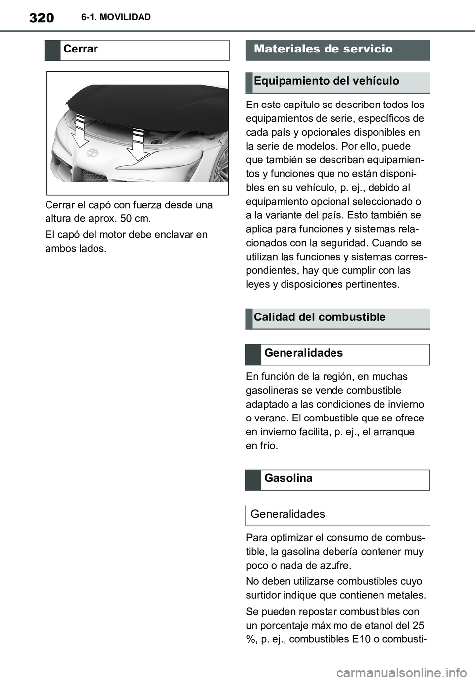 TOYOTA SUPRA 2020 Manuale de Empleo (in Spanish) 320
Supra Owners Manual_ES
6-1. MOVILIDAD
Cerrar el capó con fuerza desde una
altura de aprox. 50 cm.
El capó del motor debe enclavar en
ambos lados.En este capítulo se describen todos los
equi TOYOTA SUPRA 2020 Manuale de Empleo (in Spanish) 320
Supra Owners Manual_ES
6-1. MOVILIDAD
Cerrar el capó con fuerza desde una
altura de aprox. 50 cm.
El capó del motor debe enclavar en
ambos lados.En este capítulo se describen todos los
equi