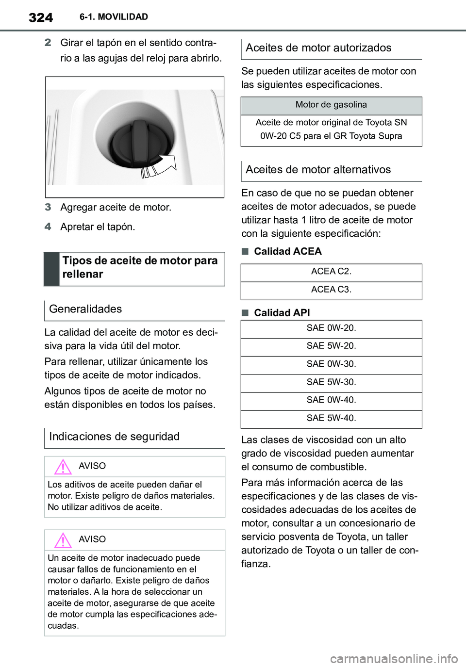 TOYOTA SUPRA 2020 Manuale de Empleo (in Spanish) 324
Supra Owners Manual_ES
6-1. MOVILIDAD
2Girar el tapón en el sentido contra-
rio a las agujas del reloj para abrirlo.
3Agregar aceite de motor.
4Apretar el tapón.
La calidad del aceite de motor TOYOTA SUPRA 2020 Manuale de Empleo (in Spanish) 324
Supra Owners Manual_ES
6-1. MOVILIDAD
2Girar el tapón en el sentido contra-
rio a las agujas del reloj para abrirlo.
3Agregar aceite de motor.
4Apretar el tapón.
La calidad del aceite de motor