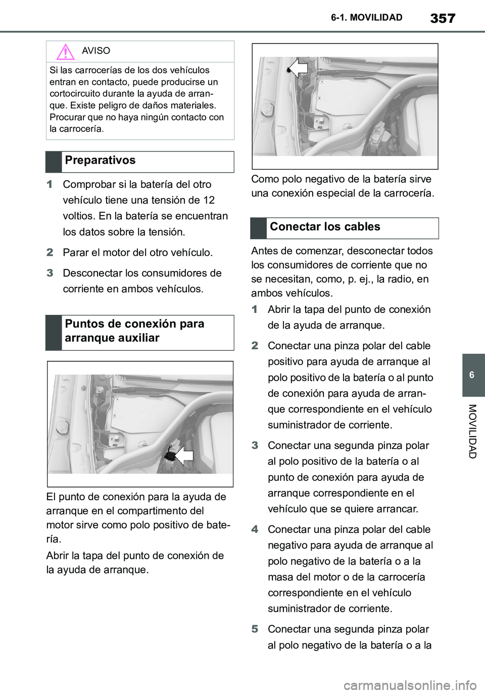 TOYOTA SUPRA 2020 Manuale de Empleo (in Spanish) 357
6
Supra Owners Manual_ES
6-1. MOVILIDAD
MOVILIDAD
1Comprobar si la batería del otro
vehículo tiene una tensión de 12
voltios. En la batería se encuentran
los datos sobre la tensión.
2Para TOYOTA SUPRA 2020 Manuale de Empleo (in Spanish) 357
6
Supra Owners Manual_ES
6-1. MOVILIDAD
MOVILIDAD
1Comprobar si la batería del otro
vehículo tiene una tensión de 12
voltios. En la batería se encuentran
los datos sobre la tensión.
2Para