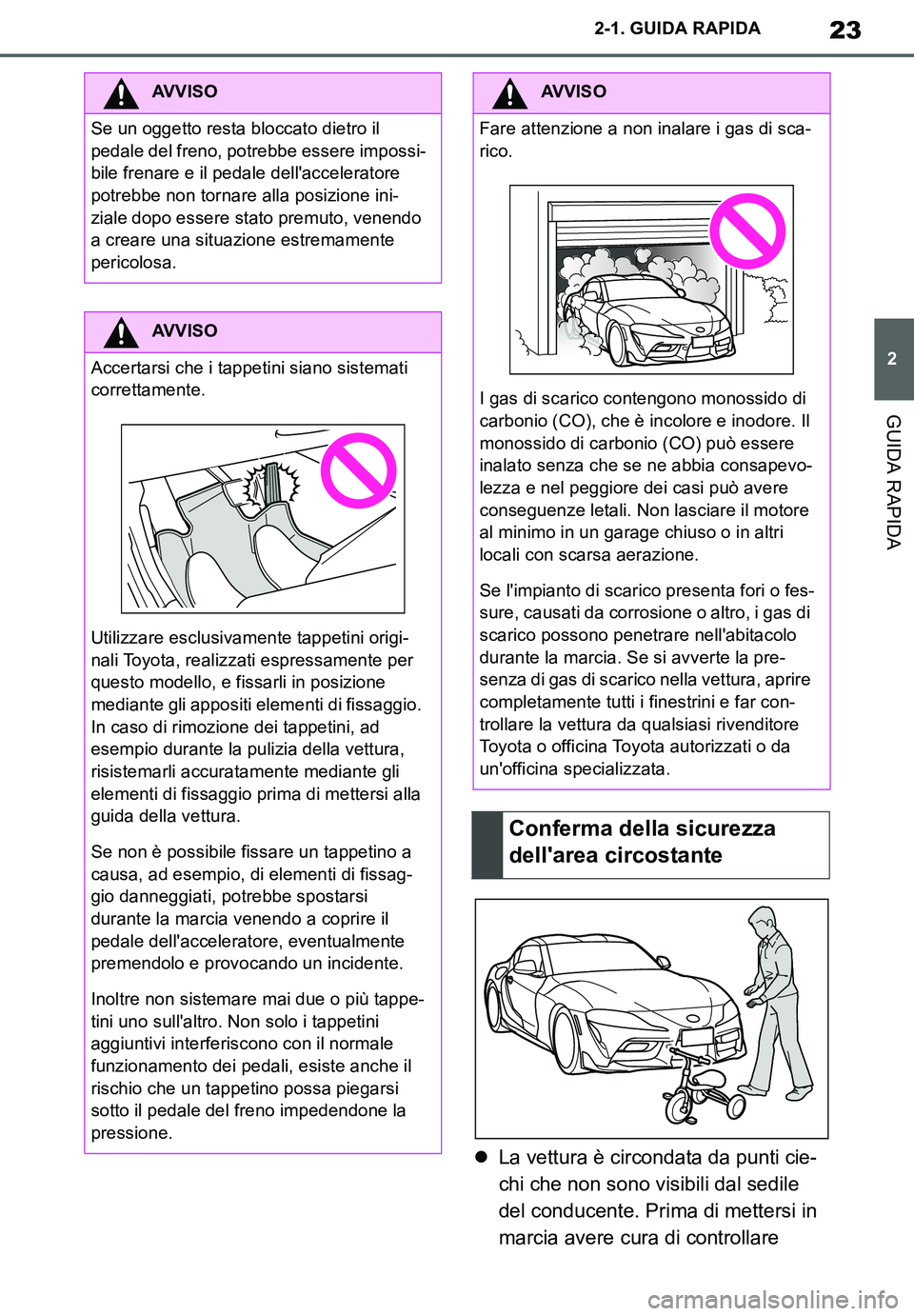 TOYOTA SUPRA 2020  Manuale duso (in Italian) 23
2
Supra Owners Manual_EL
2-1. GUIDA RAPIDA
GUIDA RAPIDA
La vettura è circondata da punti cie-
chi che non sono visibili dal sedile 
del conducente. Prima di mettersi in 
marcia avere cura di c