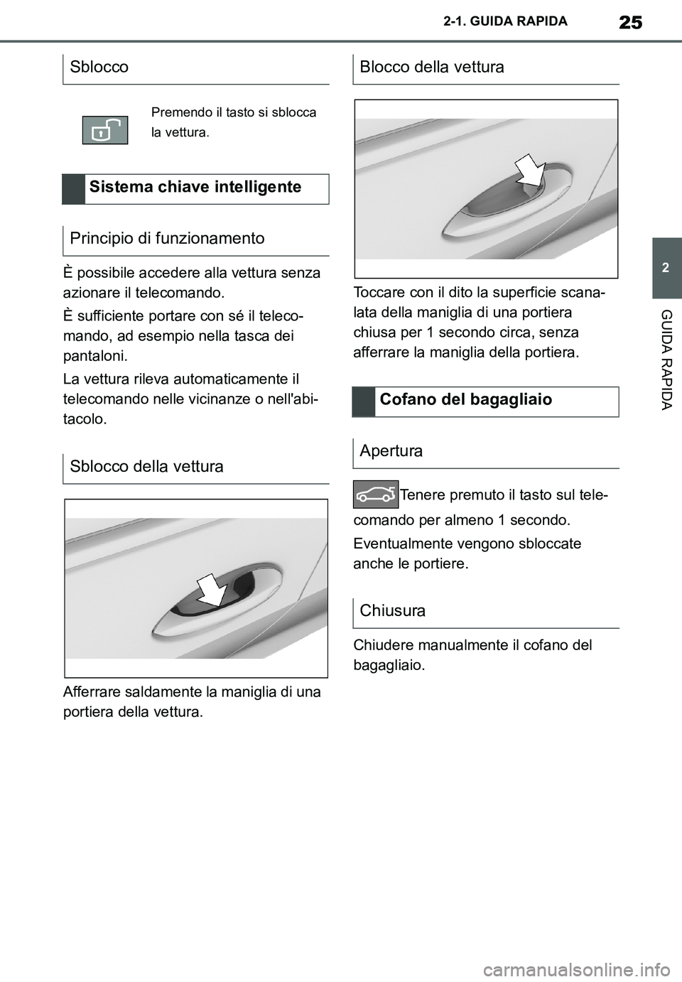 TOYOTA SUPRA 2020  Manuale duso (in Italian) 25
2
Supra Owners Manual_EL
2-1. GUIDA RAPIDA
GUIDA RAPIDA
È possibile accedere alla vettura senza 
azionare il telecomando.
È sufficiente portare con sé il teleco-
mando, ad esempio nella tasca d