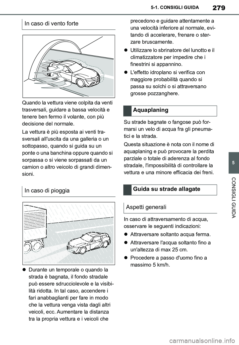 TOYOTA SUPRA 2020 Manuale duso (in Italian) 279
5
Supra Owners Manual_EL
5-1. CONSIGLI GUIDA
CONSIGLI GUIDA
Quando la vettura viene colpita da venti
trasversali, guidare a bassa velocità e
tenere ben fermo il volante, con più
decisione de TOYOTA SUPRA 2020 Manuale duso (in Italian) 279
5
Supra Owners Manual_EL
5-1. CONSIGLI GUIDA
CONSIGLI GUIDA
Quando la vettura viene colpita da venti
trasversali, guidare a bassa velocità e
tenere ben fermo il volante, con più
decisione de