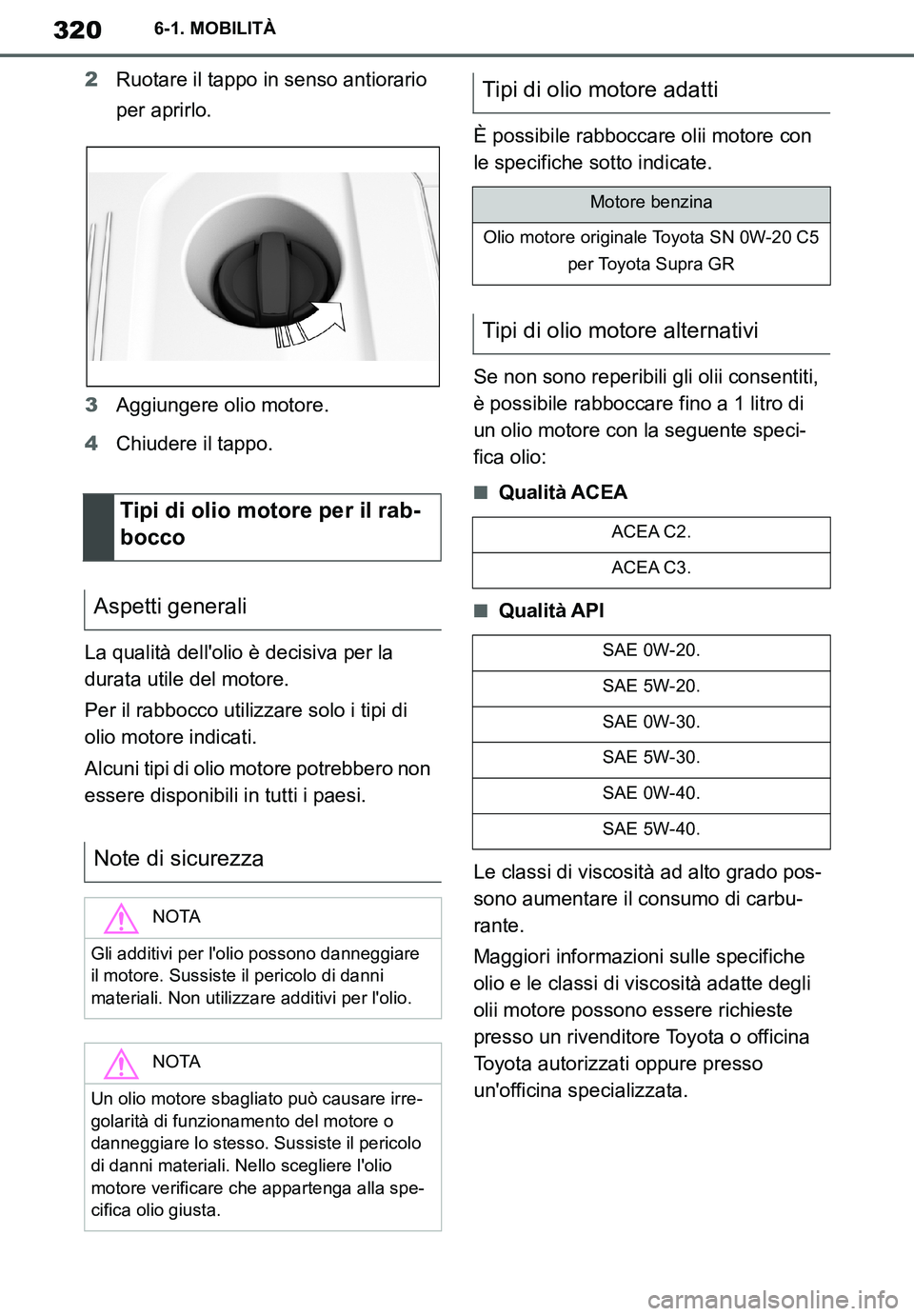 TOYOTA SUPRA 2020 Manuale duso (in Italian) 320
Supra Owners Manual
6-1. MOBILITÀ
2Ruotare il tappo in senso antiorario
per aprirlo.
3Aggiungere olio motore.
4Chiudere il tappo.
La qualità dellolio è decisiva per la
durata utile del moto TOYOTA SUPRA 2020 Manuale duso (in Italian) 320
Supra Owners Manual
6-1. MOBILITÀ
2Ruotare il tappo in senso antiorario
per aprirlo.
3Aggiungere olio motore.
4Chiudere il tappo.
La qualità dellolio è decisiva per la
durata utile del moto
