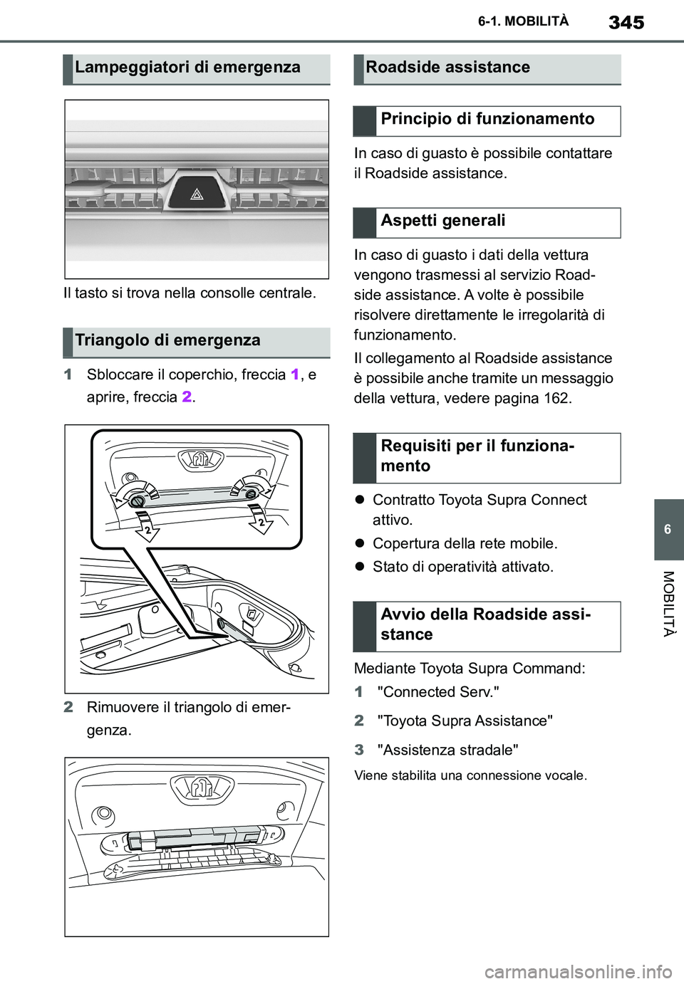 TOYOTA SUPRA 2020  Manuale duso (in Italian) 345
6
Supra Owners Manual
6-1. MOBILITÀ
MOBILITÀ
Il tasto si trova nella consolle centrale.
1Sbloccare il coperchio, freccia 1, e 
aprire, freccia 2.
2Rimuovere il triangolo di emer-
genza.In caso 