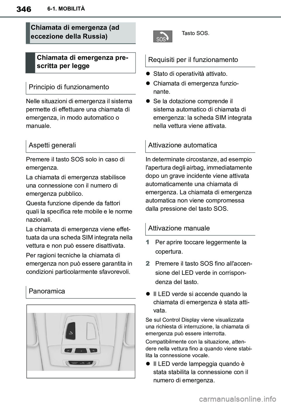 TOYOTA SUPRA 2020  Manuale duso (in Italian) 346
Supra Owners Manual
6-1. MOBILITÀ
Nelle situazioni di emergenza il sistema 
permette di effettuare una chiamata di 
emergenza, in modo automatico o 
manuale.
Premere il tasto SOS solo in caso di