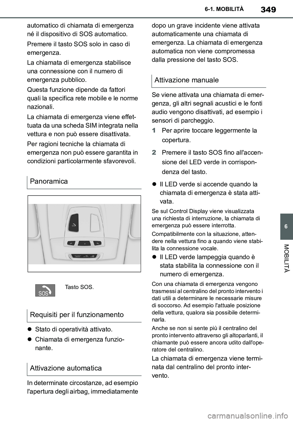 TOYOTA SUPRA 2020  Manuale duso (in Italian) 349
6
Supra Owners Manual
6-1. MOBILITÀ
MOBILITÀ
automatico di chiamata di emergenza 
né il dispositivo di SOS automatico.
Premere il tasto SOS solo in caso di 
emergenza.
La chiamata di emergenza