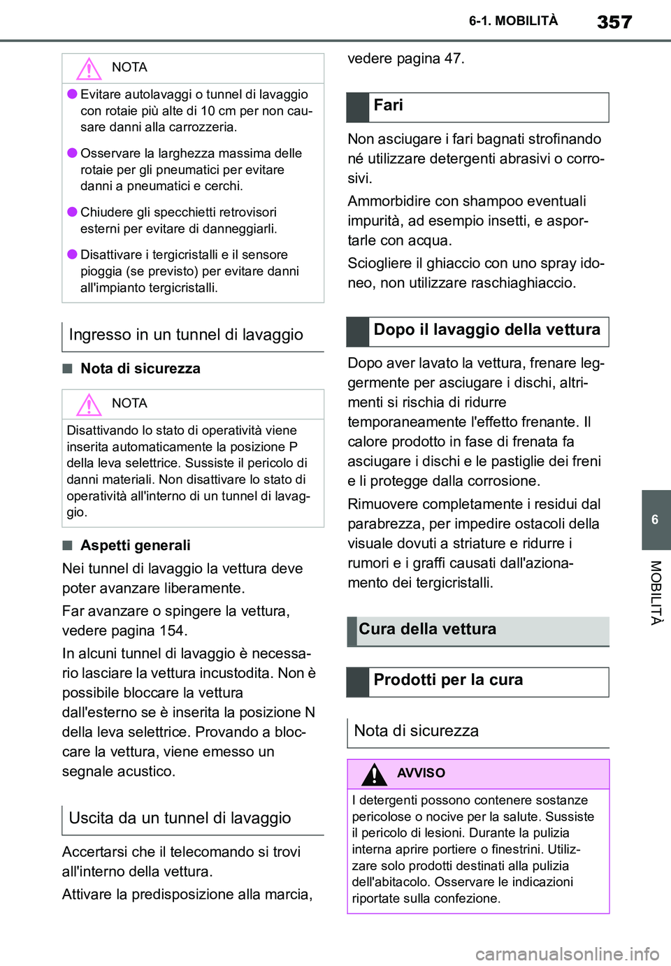 TOYOTA SUPRA 2020  Manuale duso (in Italian) 357
6
Supra Owners Manual
6-1. MOBILITÀ
MOBILITÀ
■Nota di sicurezza
■Aspetti generali
Nei tunnel di lavaggio la vettura deve 
poter avanzare liberamente.
Far avanzare o spingere la vettura, 
ve