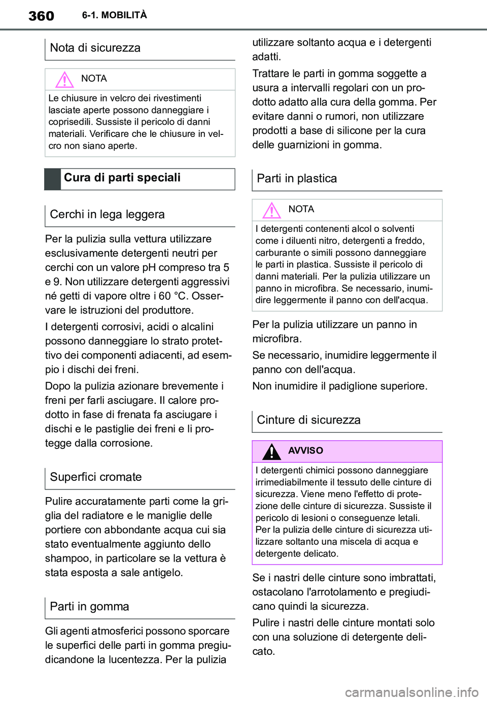 TOYOTA SUPRA 2020  Manuale duso (in Italian) 360
Supra Owners Manual
6-1. MOBILITÀ
Per la pulizia sulla vettura utilizzare 
esclusivamente detergenti neutri per 
cerchi con un valore pH compreso tra 5 
e 9. Non utilizzare detergenti aggressivi