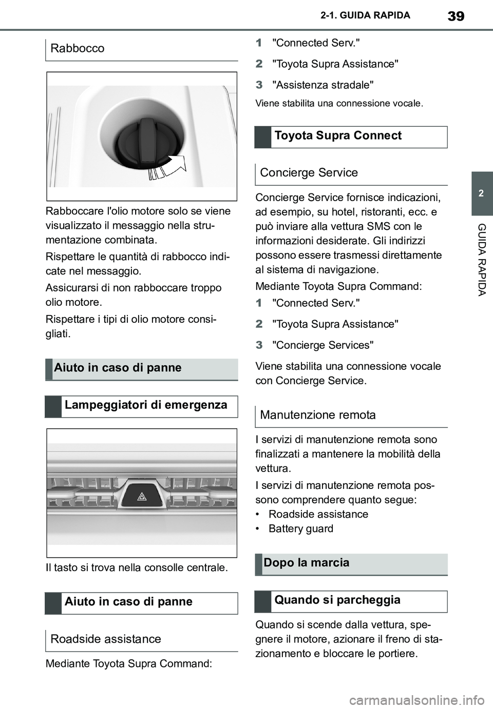TOYOTA SUPRA 2020  Manuale duso (in Italian) 39
2
Supra Owners Manual_EL
2-1. GUIDA RAPIDA
GUIDA RAPIDARabboccare lolio motore solo se viene 
visualizzato il messaggio nella stru-
mentazione combinata.
Rispettare le quantità di rabbocco indi-