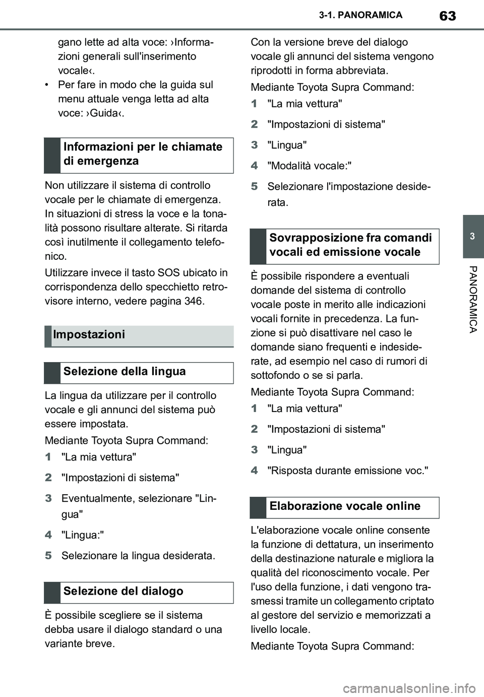 TOYOTA SUPRA 2020  Manuale duso (in Italian) 63
3
Supra Owners Manual_EL
3-1. PANORAMICA
PANORAMICA
gano lette ad alta voce: ›Informa-
zioni generali sullinserimento 
vocale‹.
• Per fare in modo che la guida sul 
menu attuale venga letta