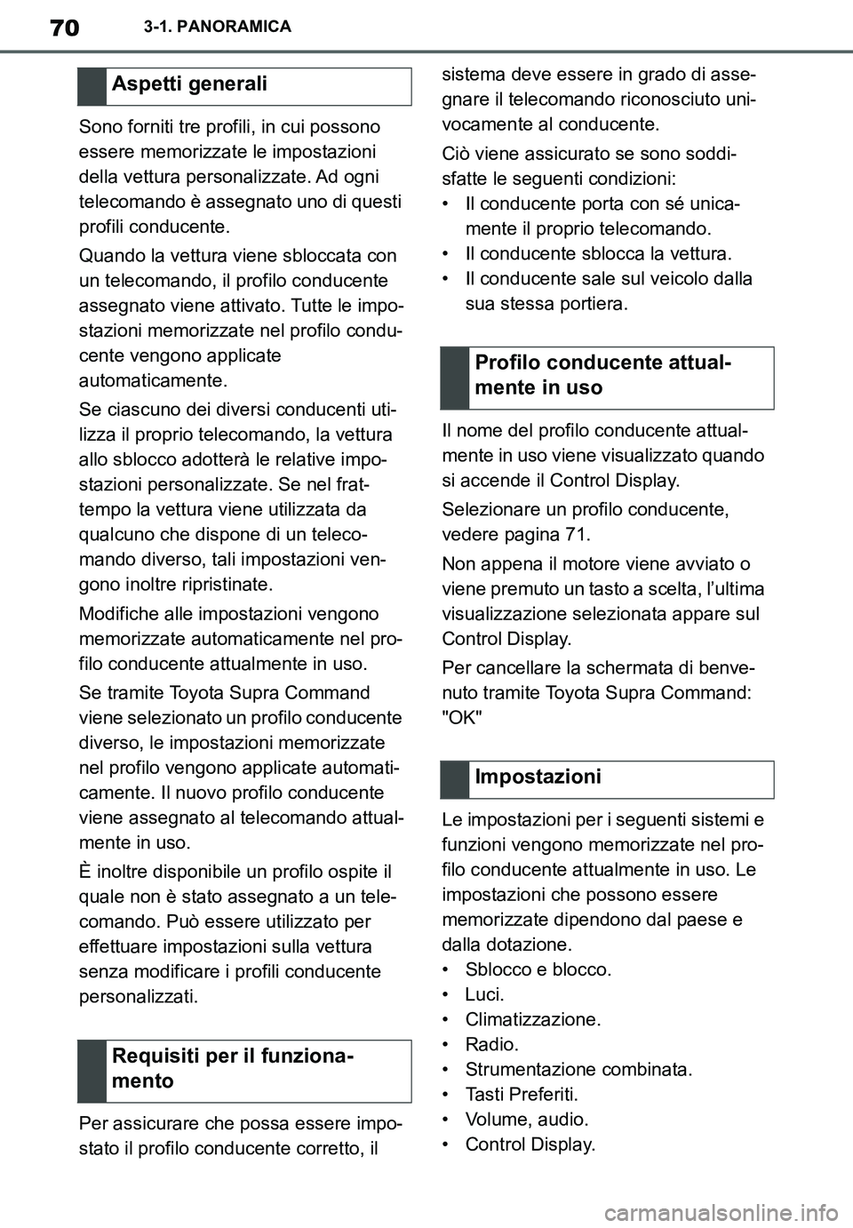 TOYOTA SUPRA 2020  Manuale duso (in Italian) 70
Supra Owners Manual_EL
3-1. PANORAMICA
Sono forniti tre profili, in cui possono 
essere memorizzate le impostazioni 
della vettura personalizzate. Ad ogni 
telecomando è assegnato uno di questi 
