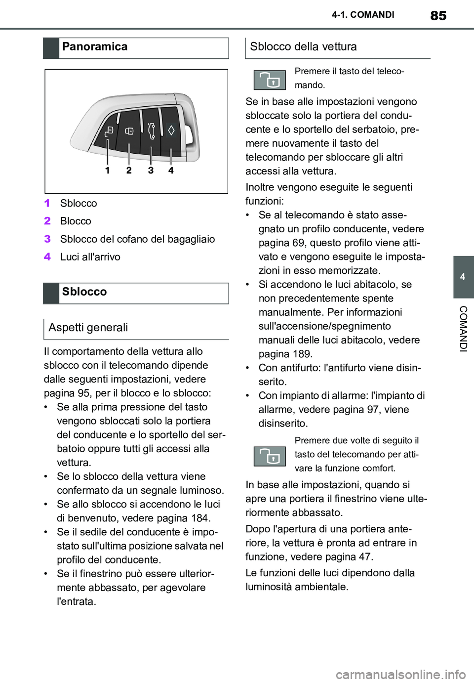 TOYOTA SUPRA 2020  Manuale duso (in Italian) 85
4
Supra Owners Manual_EL
4-1. COMANDI
COMANDI
1Sblocco
2Blocco
3Sblocco del cofano del bagagliaio
4Luci allarrivo
Il comportamento della vettura allo 
sblocco con il telecomando dipende 
dalle se