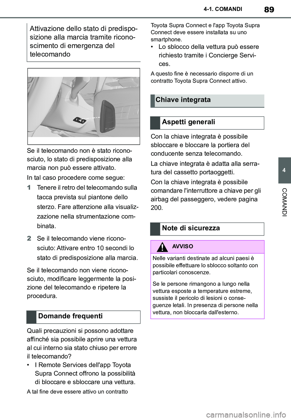 TOYOTA SUPRA 2020  Manuale duso (in Italian) 89
4
Supra Owners Manual_EL
4-1. COMANDI
COMANDI
Se il telecomando non è stato ricono-
sciuto, lo stato di predisposizione alla 
marcia non può essere attivato.
In tal caso procedere come segue:
1T