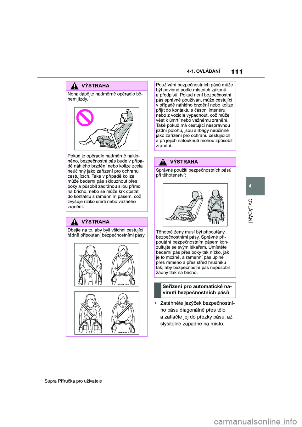 TOYOTA SUPRA 2020  Návod na použití (in Czech) 111
4 
Supra Příručka pro uživatele 
4-1. OVLÁDÁNÍ
OVLÁDÁNÍ
• Zatáhněte jazýček bezpečnostní- 
ho pásu diagonálně přes tělo 
a zatlačte jej d o přezky pásu, až  
slyšiteln�